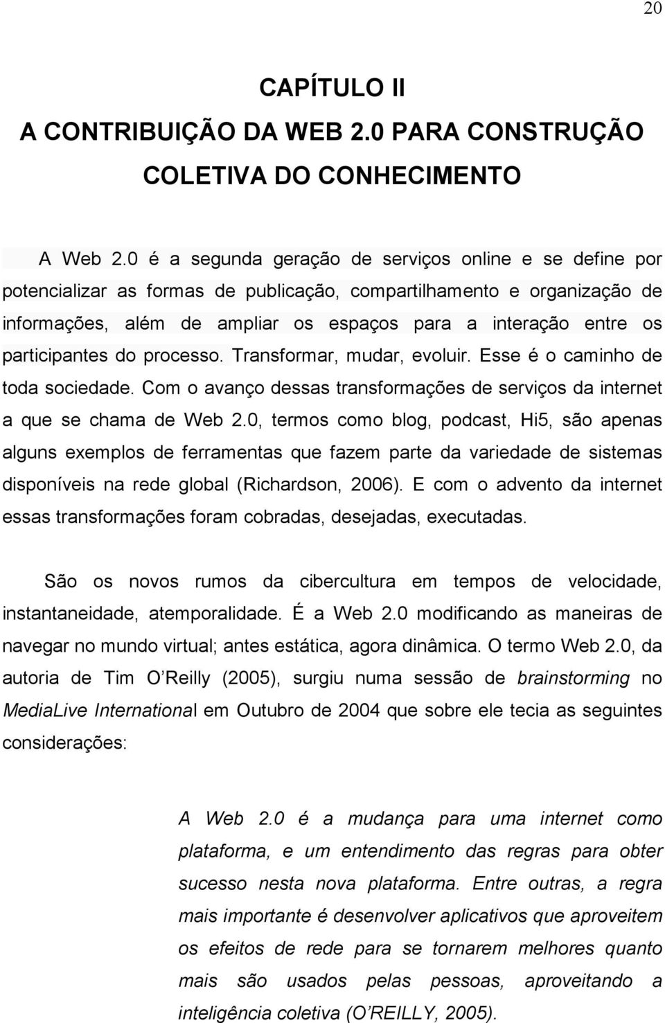 participantes do processo. Transformar, mudar, evoluir. Esse é o caminho de toda sociedade. Com o avanço dessas transformações de serviços da internet a que se chama de Web 2.