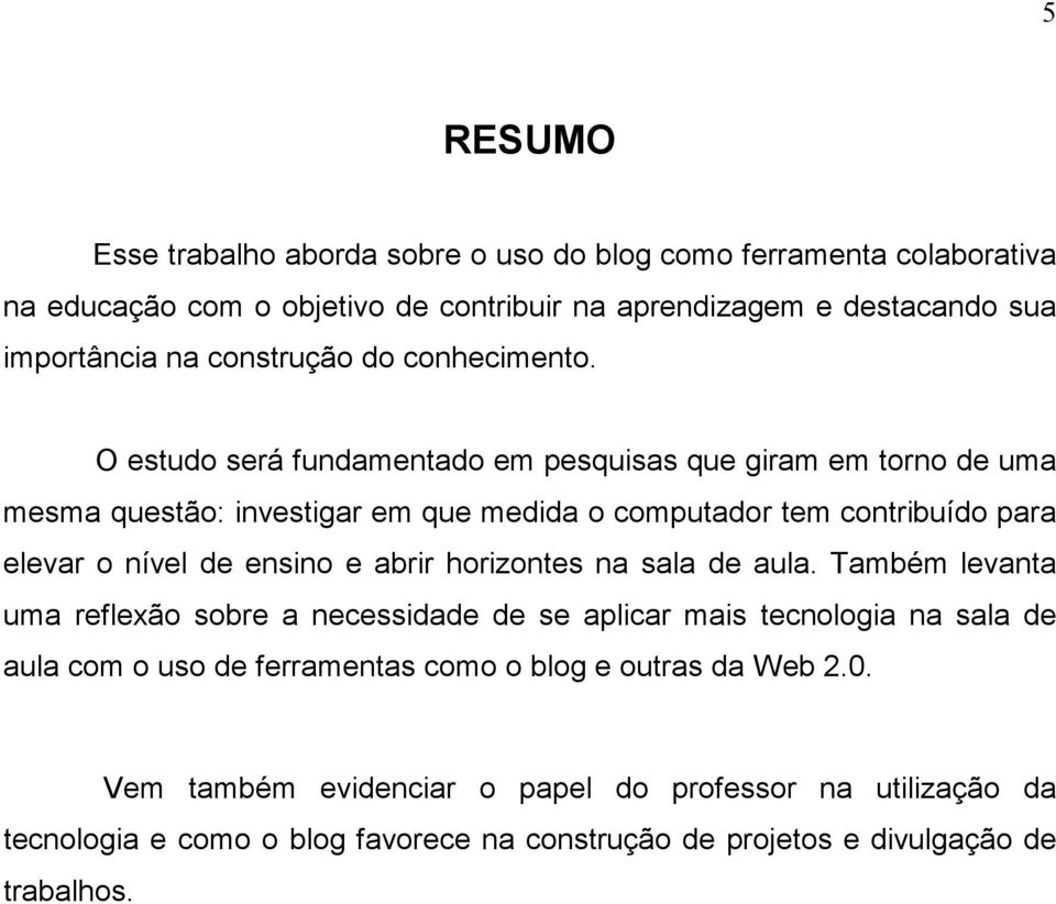 O estudo será fundamentado em pesquisas que giram em torno de uma mesma questão: investigar em que medida o computador tem contribuído para elevar o nível de ensino e abrir