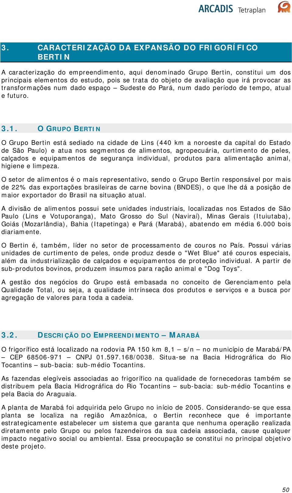 O GRUPO BERTIN O Grupo Bertin está sediado na cidade de Lins (440 km a noroeste da capital do Estado de São Paulo) e atua nos segmentos de alimentos, agropecuária, curtimento de peles, calçados e