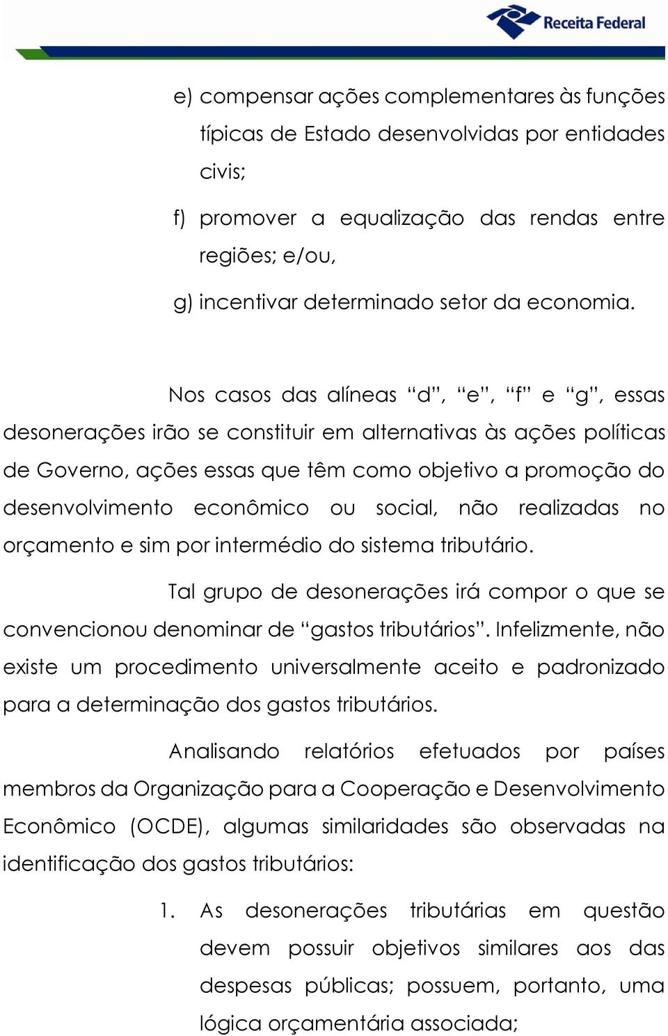 social, não realizadas no orçamento e sim por intermédio do sistema tributário. Tal grupo de desonerações irá compor o que se convencionou denominar de gastos tributários.