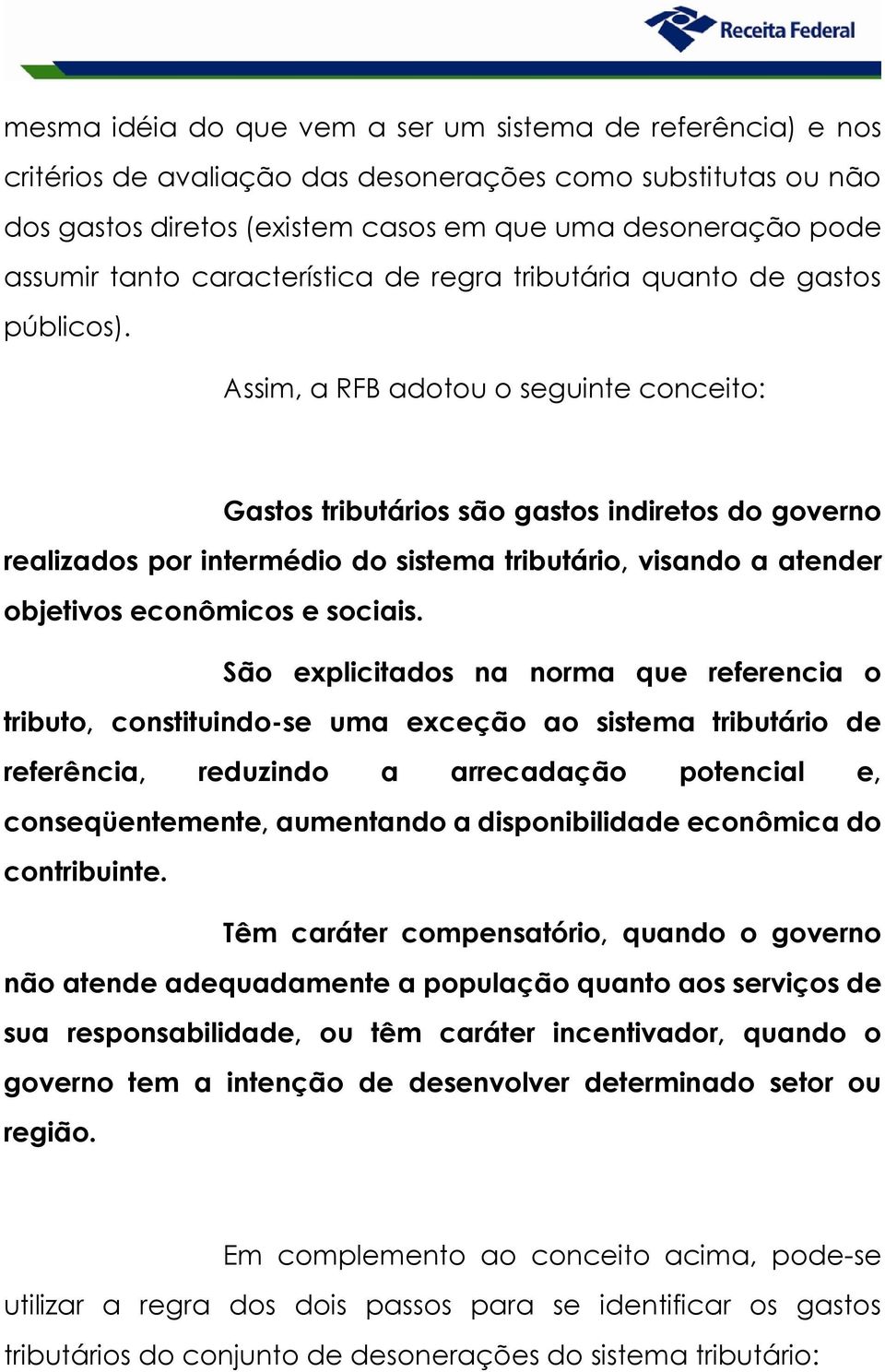 Assim, a RFB adotou o seguinte conceito: Gastos tributários são gastos indiretos do governo realizados por intermédio do sistema tributário, visando a atender objetivos econômicos e sociais.