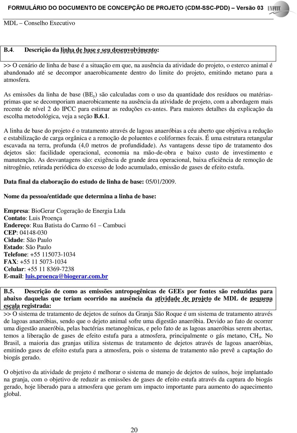 As emissões da linha de base (BE y ) são calculadas com o uso da quantidade dos resíduos ou matériasprimas que se decomporiam anaerobicamente na ausência da atividade de projeto, com a abordagem mais