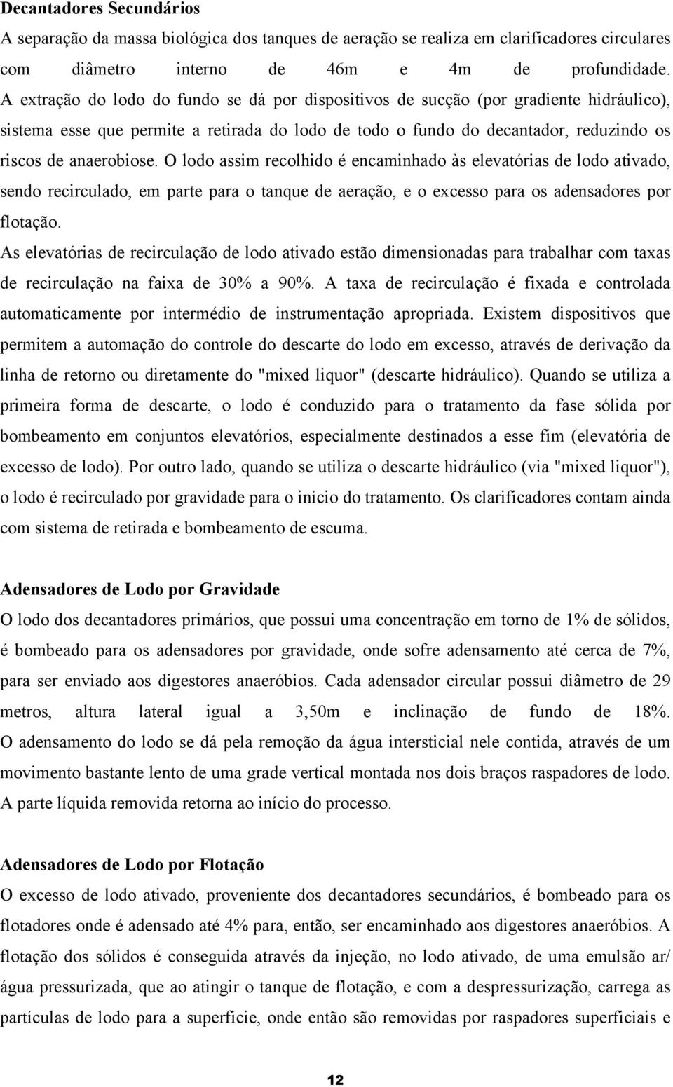 O lodo assim recolhido é encaminhado às elevatórias de lodo ativado, sendo recirculado, em parte para o tanque de aeração, e o excesso para os adensadores por flotação.