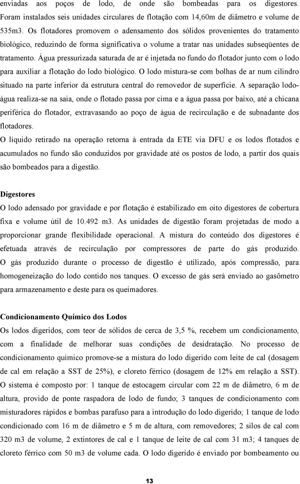 Água pressurizada saturada de ar é injetada no fundo do flotador junto com o lodo para auxiliar a flotação do lodo biológico.