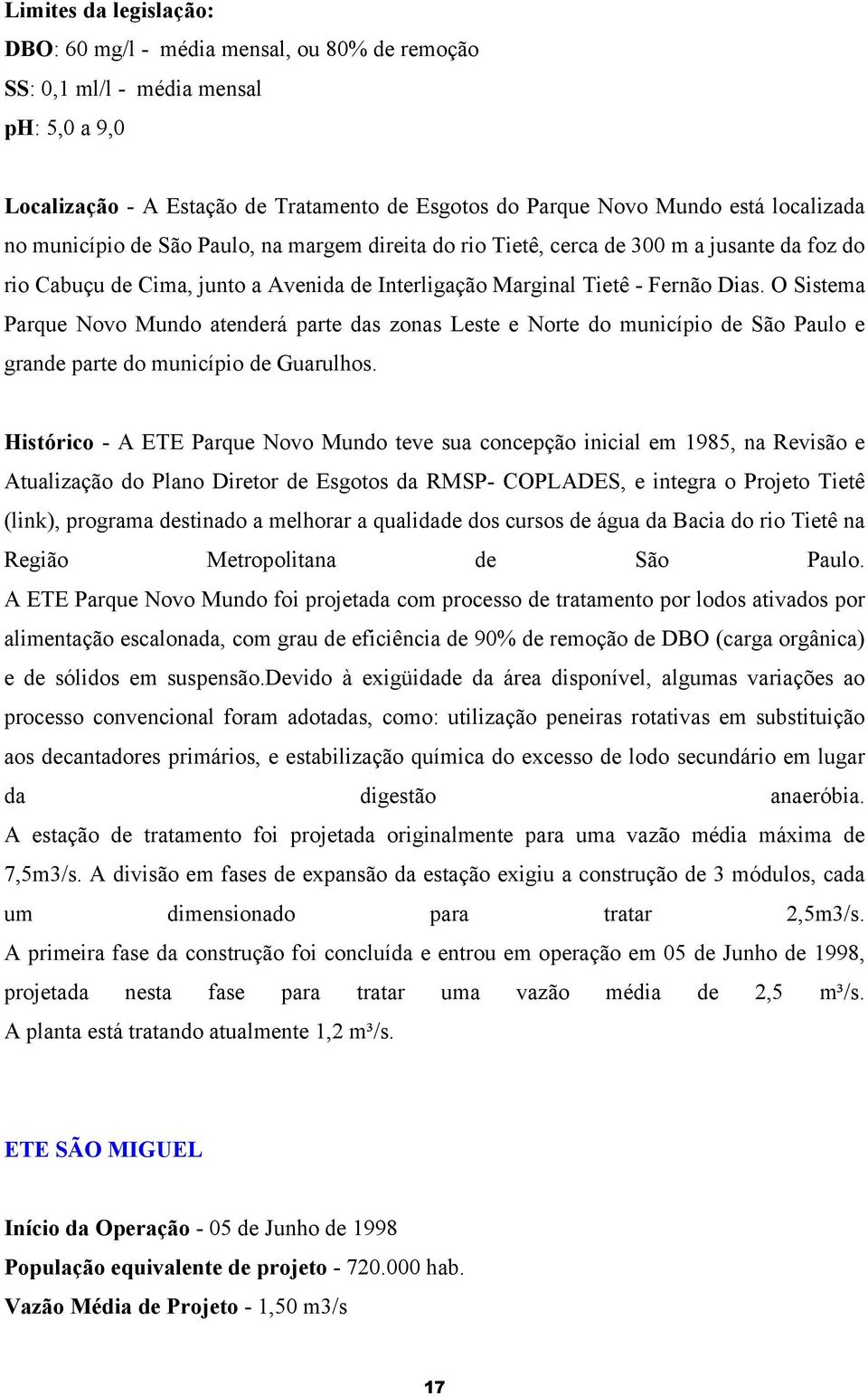 O Sistema Parque Novo Mundo atenderá parte das zonas Leste e Norte do município de São Paulo e grande parte do município de Guarulhos.