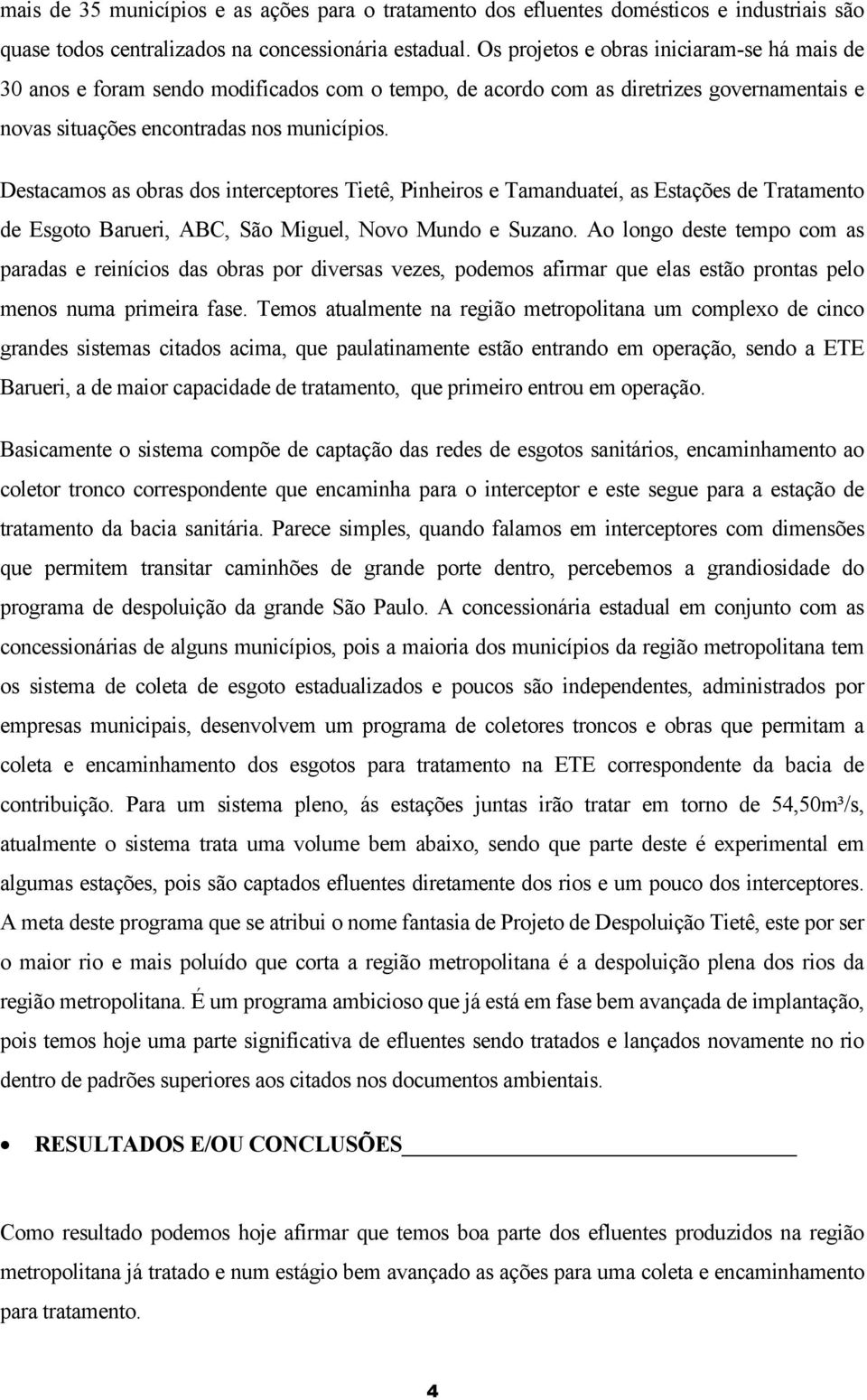 Destacamos as obras dos interceptores Tietê, Pinheiros e Tamanduateí, as Estações de Tratamento de Esgoto Barueri, ABC, São Miguel, Novo Mundo e Suzano.