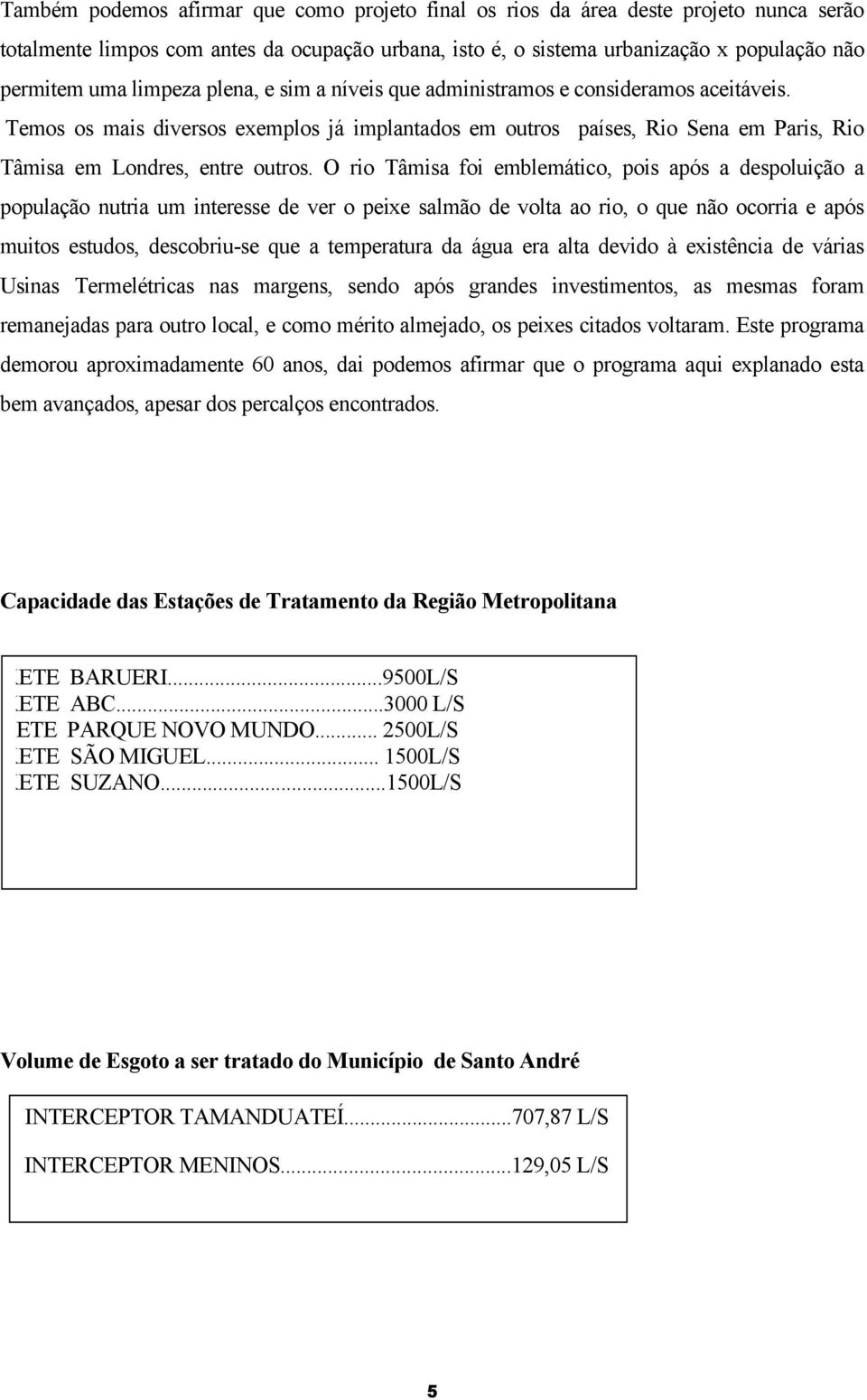 O rio Tâmisa foi emblemático, pois após a despoluição a população nutria um interesse de ver o peixe salmão de volta ao rio, o que não ocorria e após muitos estudos, descobriu-se que a temperatura da