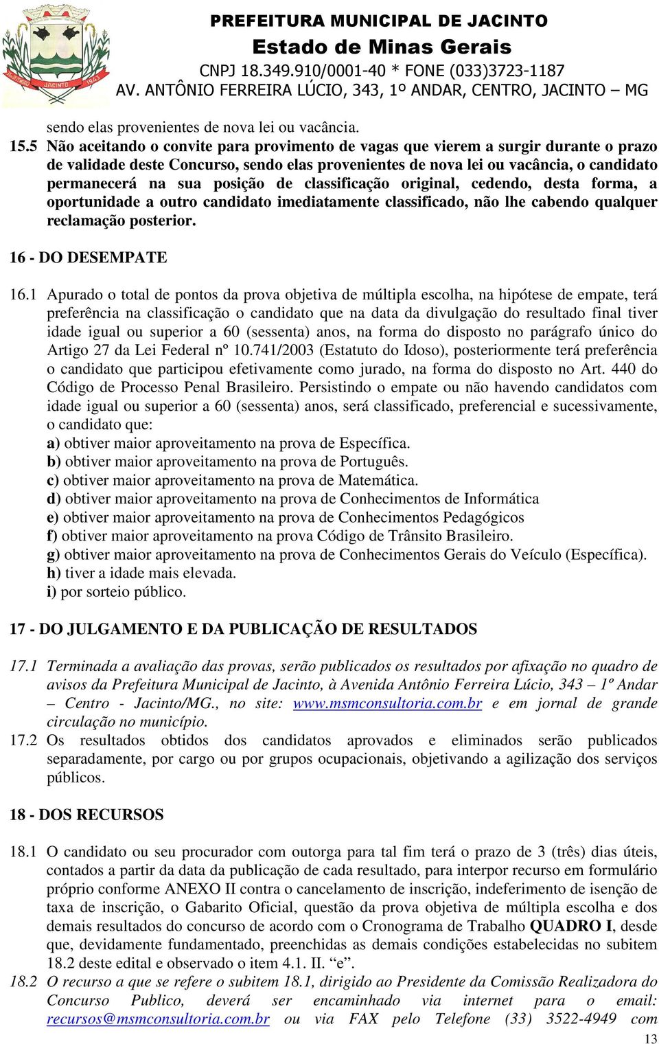 posição de classificação original, cedendo, desta forma, a oportunidade a outro candidato imediatamente classificado, não lhe cabendo qualquer reclamação posterior. 16 - DO DESEMPATE 16.