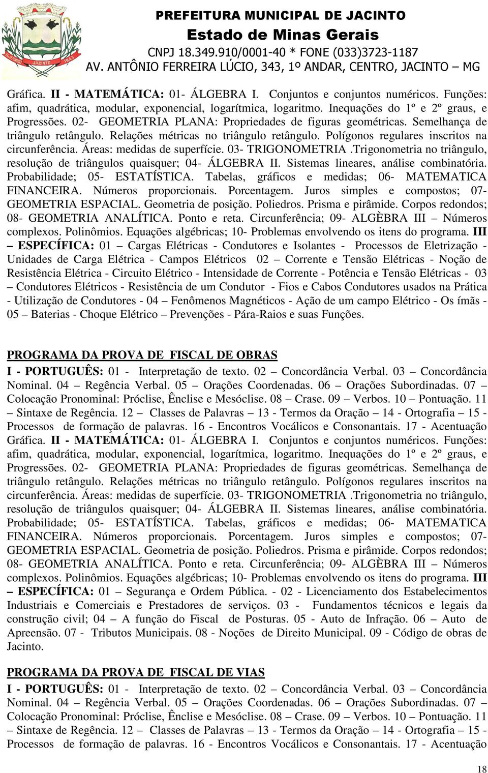 Áreas: medidas de superfície. 03- TRIGONOMETRIA.Trigonometria no triângulo, resolução de triângulos quaisquer; 04- ÁLGEBRA II. Sistemas lineares, análise combinatória. Probabilidade; 05- ESTATÍSTICA.