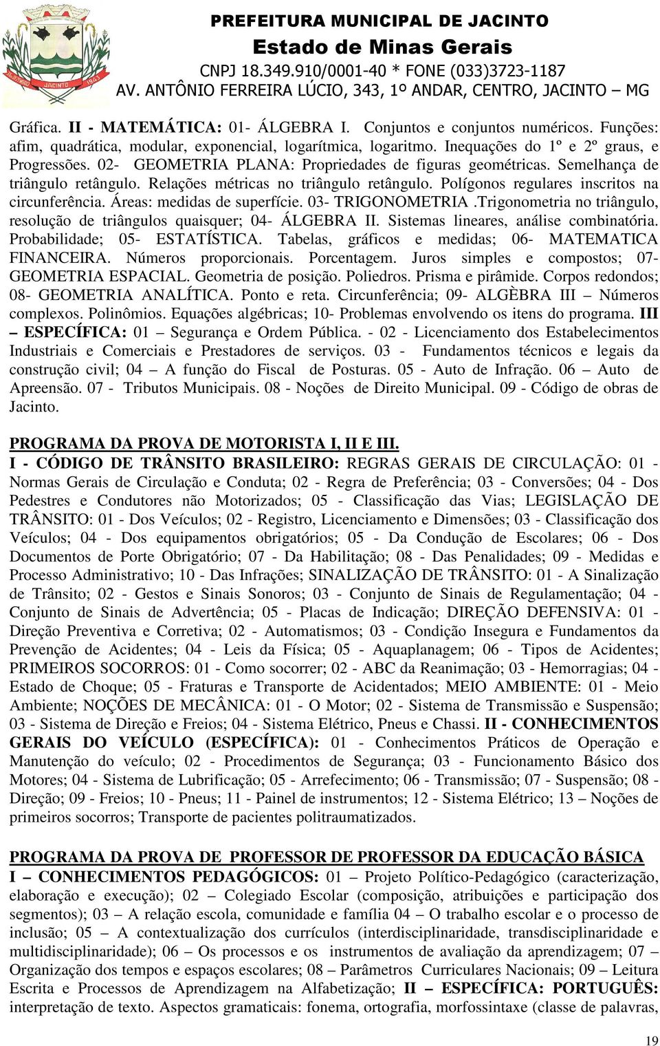 Áreas: medidas de superfície. 03- TRIGONOMETRIA.Trigonometria no triângulo, resolução de triângulos quaisquer; 04- ÁLGEBRA II. Sistemas lineares, análise combinatória. Probabilidade; 05- ESTATÍSTICA.