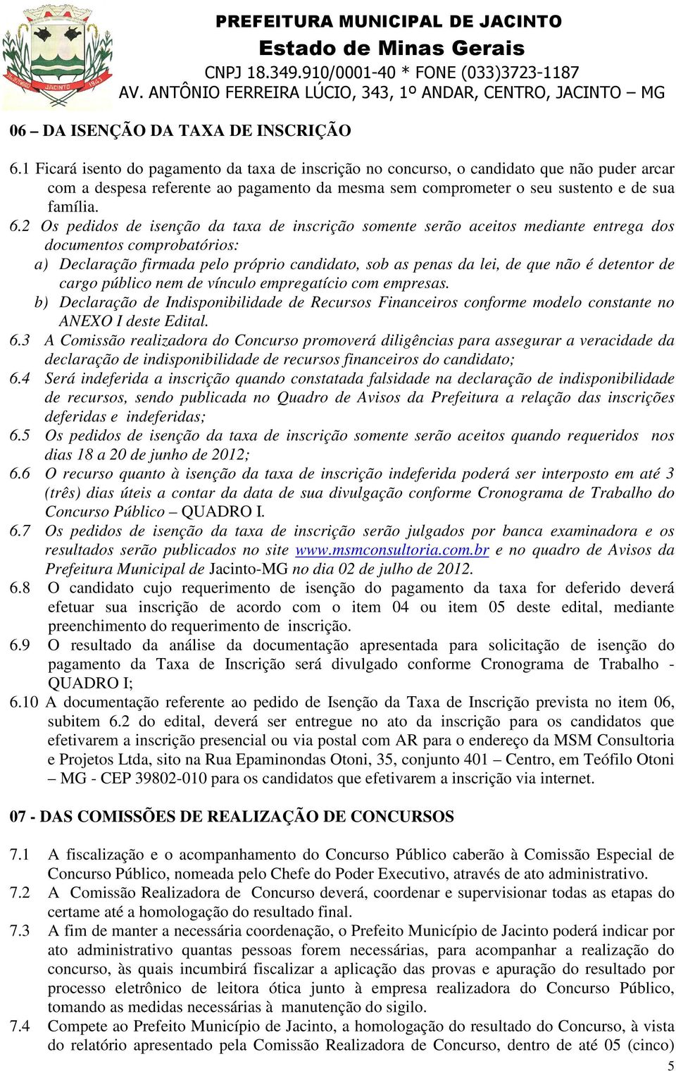 2 Os pedidos de isenção da taxa de inscrição somente serão aceitos mediante entrega dos documentos comprobatórios: a) Declaração firmada pelo próprio candidato, sob as penas da lei, de que não é