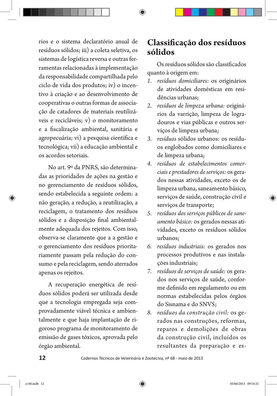 e a fiscalização ambiental, sanitária e agropecuária; vi) a pesquisa científica e tecnológica; vii) a educação ambiental e os acordos setoriais. No art.