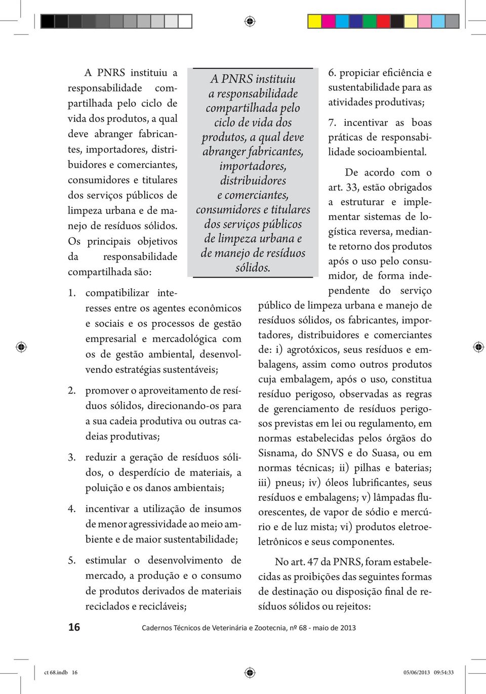 compatibilizar interesses entre os agentes econômicos e sociais e os processos de gestão empresarial e mercadológica com os de gestão ambiental, desenvolvendo estratégias sustentáveis; 2.