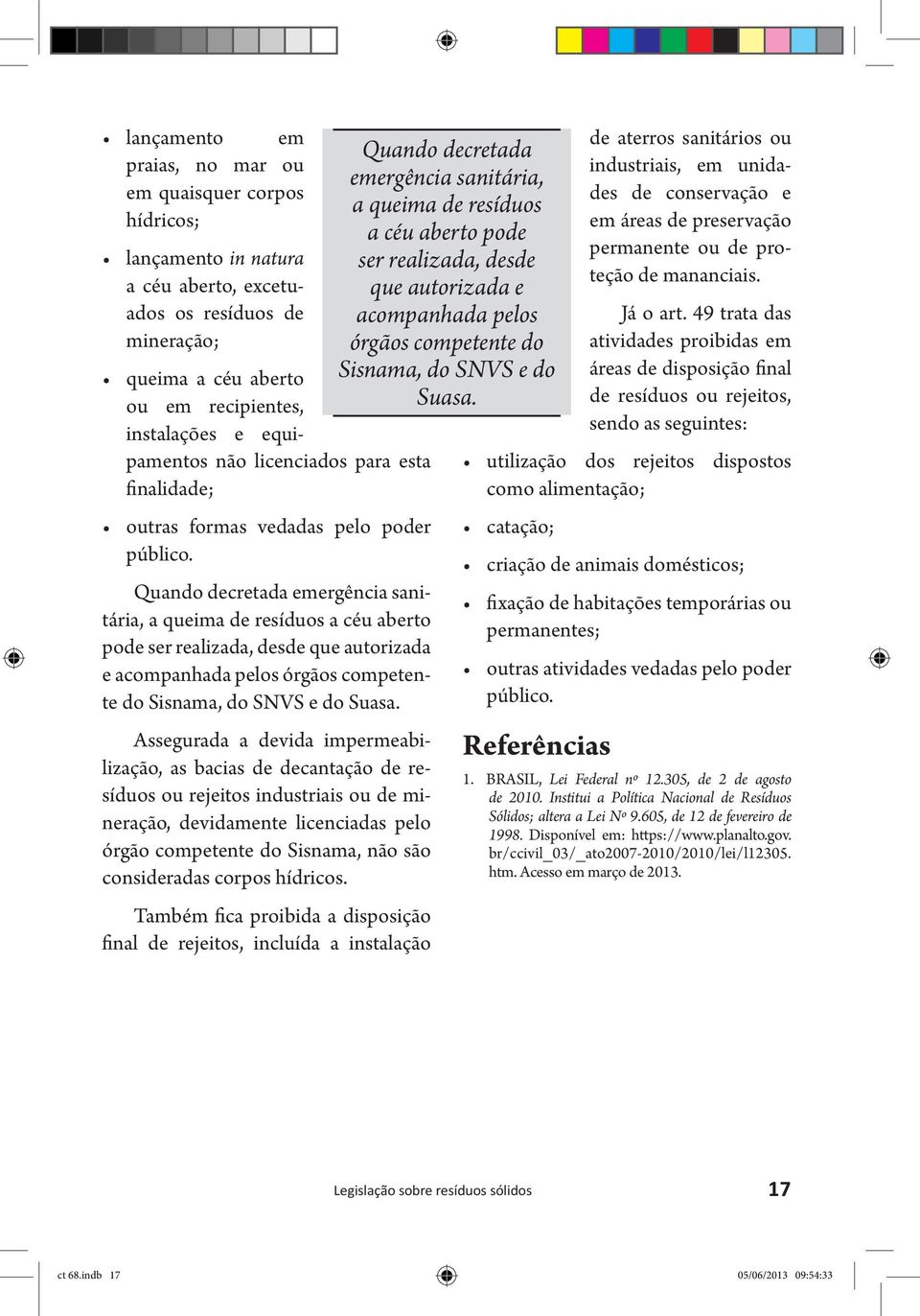 Quando decretada emergência sanitária, a queima de resíduos a céu aberto pode ser realizada, desde que autorizada e acompanhada pelos órgãos competente do Sisnama, do SNVS e do Suasa.