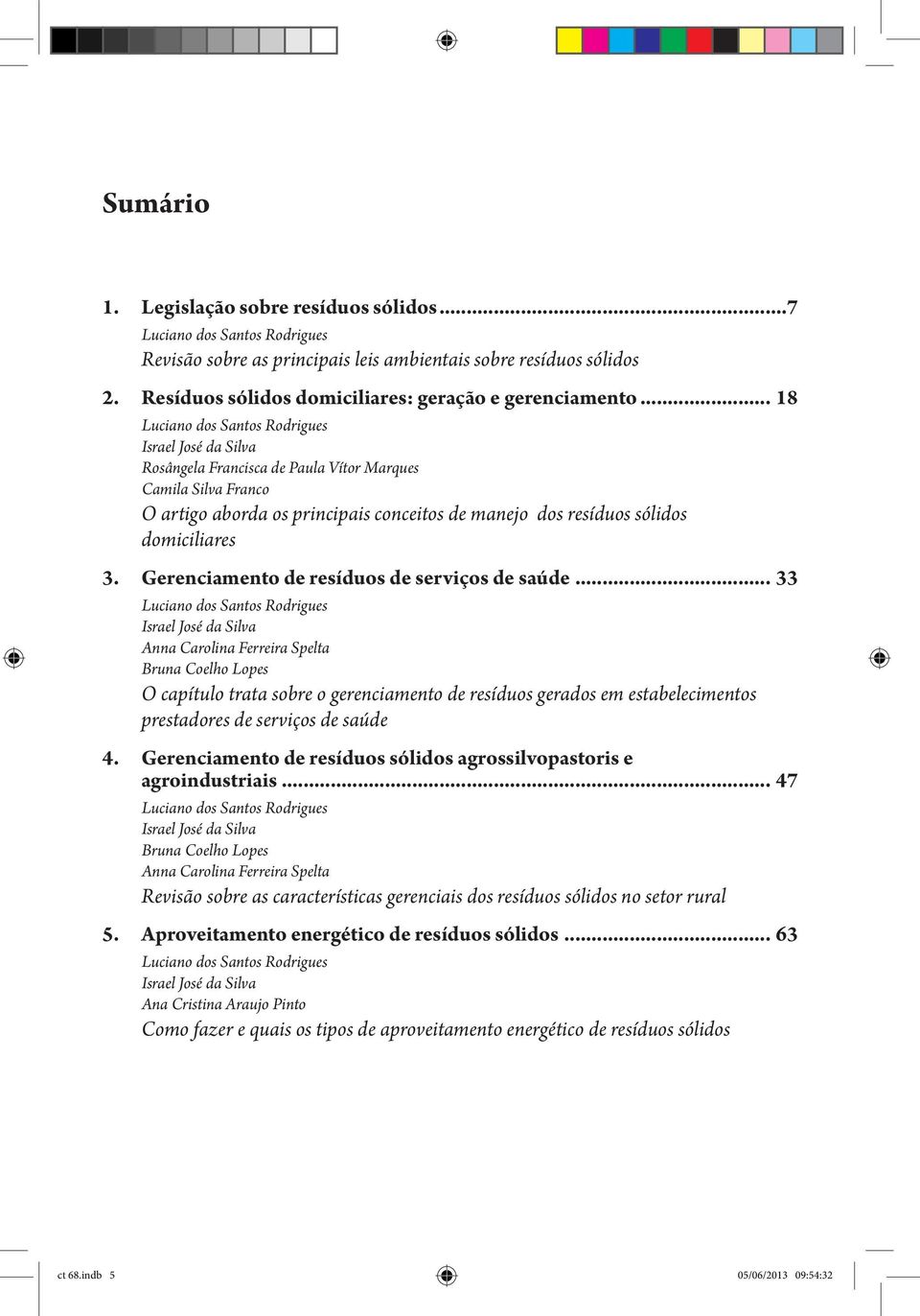 .. 18 Luciano dos Santos Rodrigues Israel José da Silva Rosângela Francisca de Paula Vítor Marques Camila Silva Franco O artigo aborda os principais conceitos de manejo dos resíduos sólidos