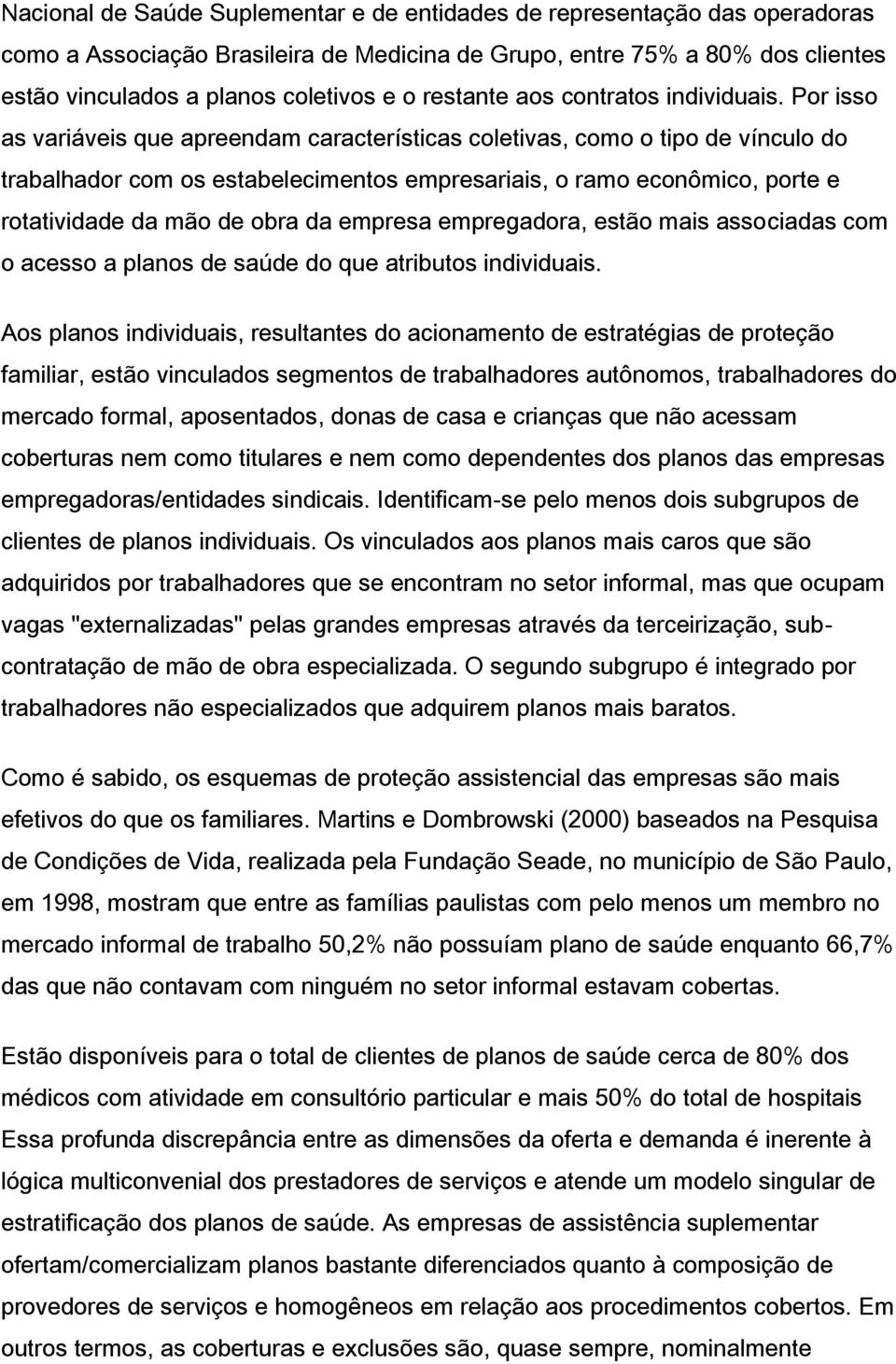 Por isso as variáveis que apreendam características coletivas, como o tipo de vínculo do trabalhador com os estabelecimentos empresariais, o ramo econômico, porte e rotatividade da mão de obra da