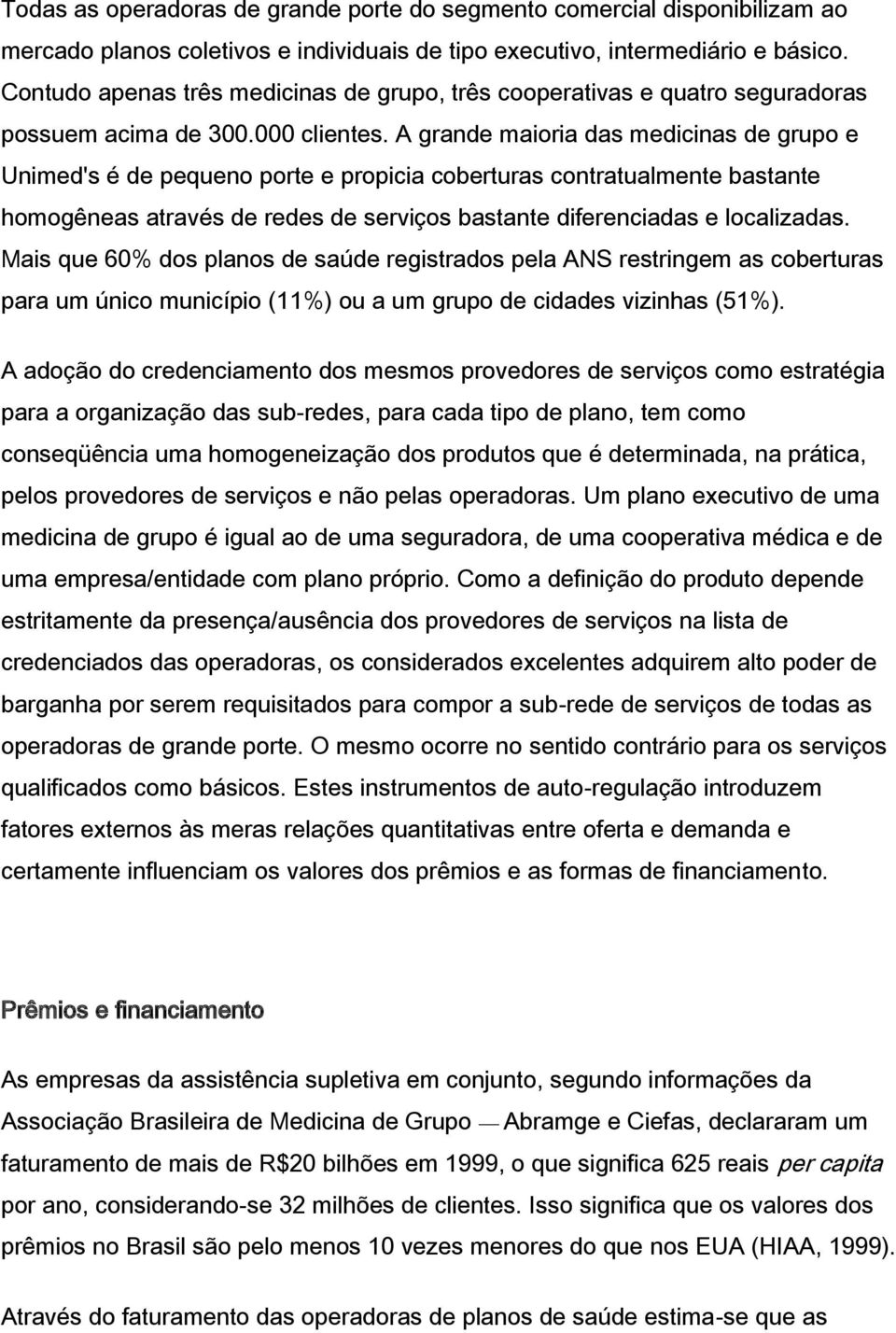 A grande maioria das medicinas de grupo e Unimed's é de pequeno porte e propicia coberturas contratualmente bastante homogêneas através de redes de serviços bastante diferenciadas e localizadas.