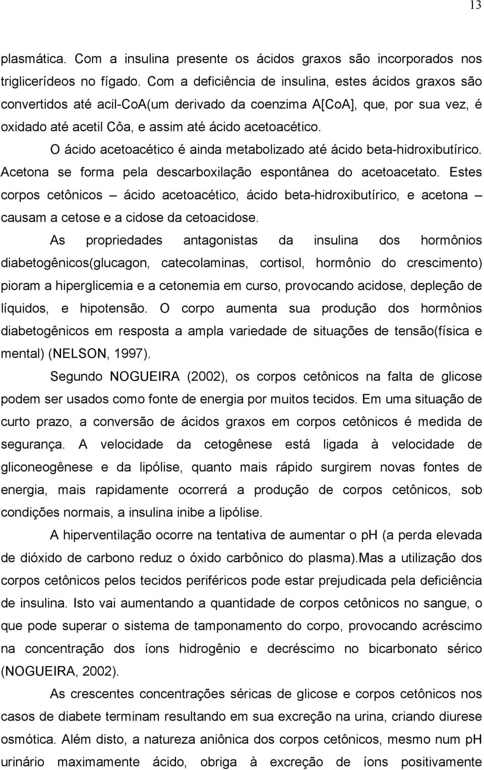 O ácido acetoacético é ainda metabolizado até ácido beta-hidroxibutírico. Acetona se forma pela descarboxilação espontânea do acetoacetato.