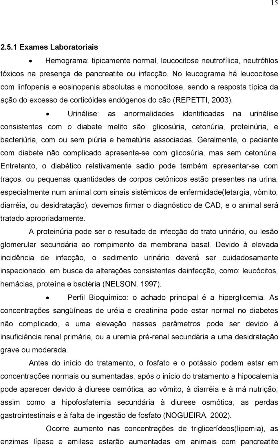 Urinálise: as anormalidades identificadas na urinálise consistentes com o diabete melito são: glicosúria, cetonúria, proteinúria, e bacteriúria, com ou sem piúria e hematúria associadas.