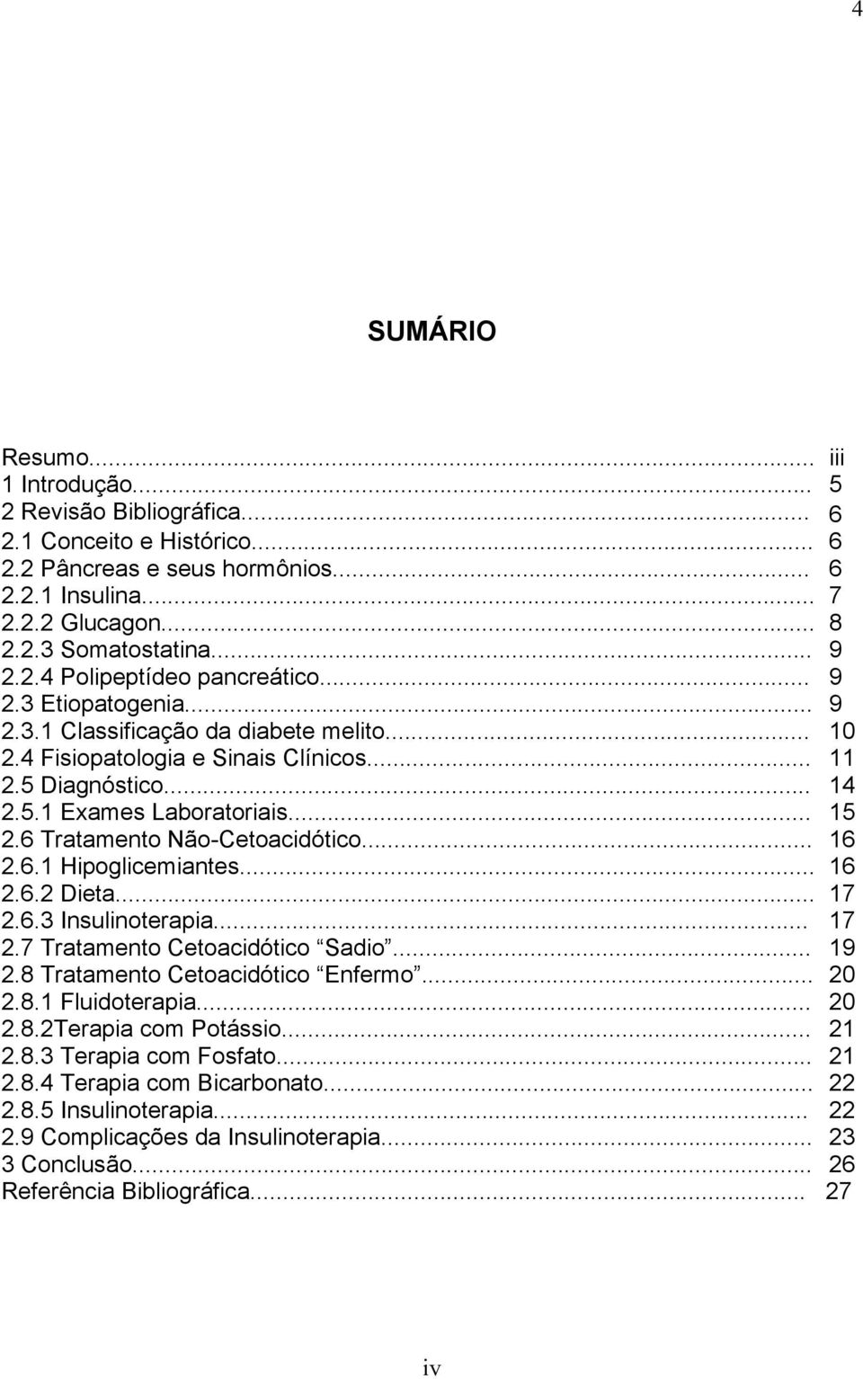 .. 15 2.6 Tratamento Não-Cetoacidótico... 16 2.6.1 Hipoglicemiantes... 16 2.6.2 Dieta... 17 2.6.3 Insulinoterapia... 17 2.7 Tratamento Cetoacidótico Sadio... 19 2.8 Tratamento Cetoacidótico Enfermo.