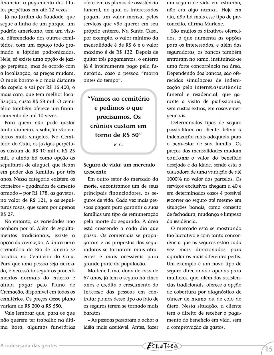 Nele, só existe uma opção de jazigo perpétuo, mas de acordo com a localização, os preços mudam. O mais barato é o mais distante da capela e sai por R$ 16.