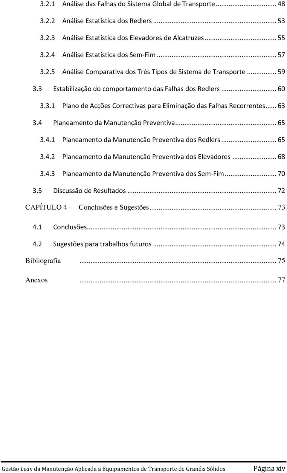 .. 63 3.4 Planeamento da Manutenção Preventiva... 65 3.4.1 Planeamento da Manutenção Preventiva dos Redlers... 65 3.4.2 Planeamento da Manutenção Preventiva dos Elevadores... 68 3.4.3 Planeamento da Manutenção Preventiva dos Sem-Fim.