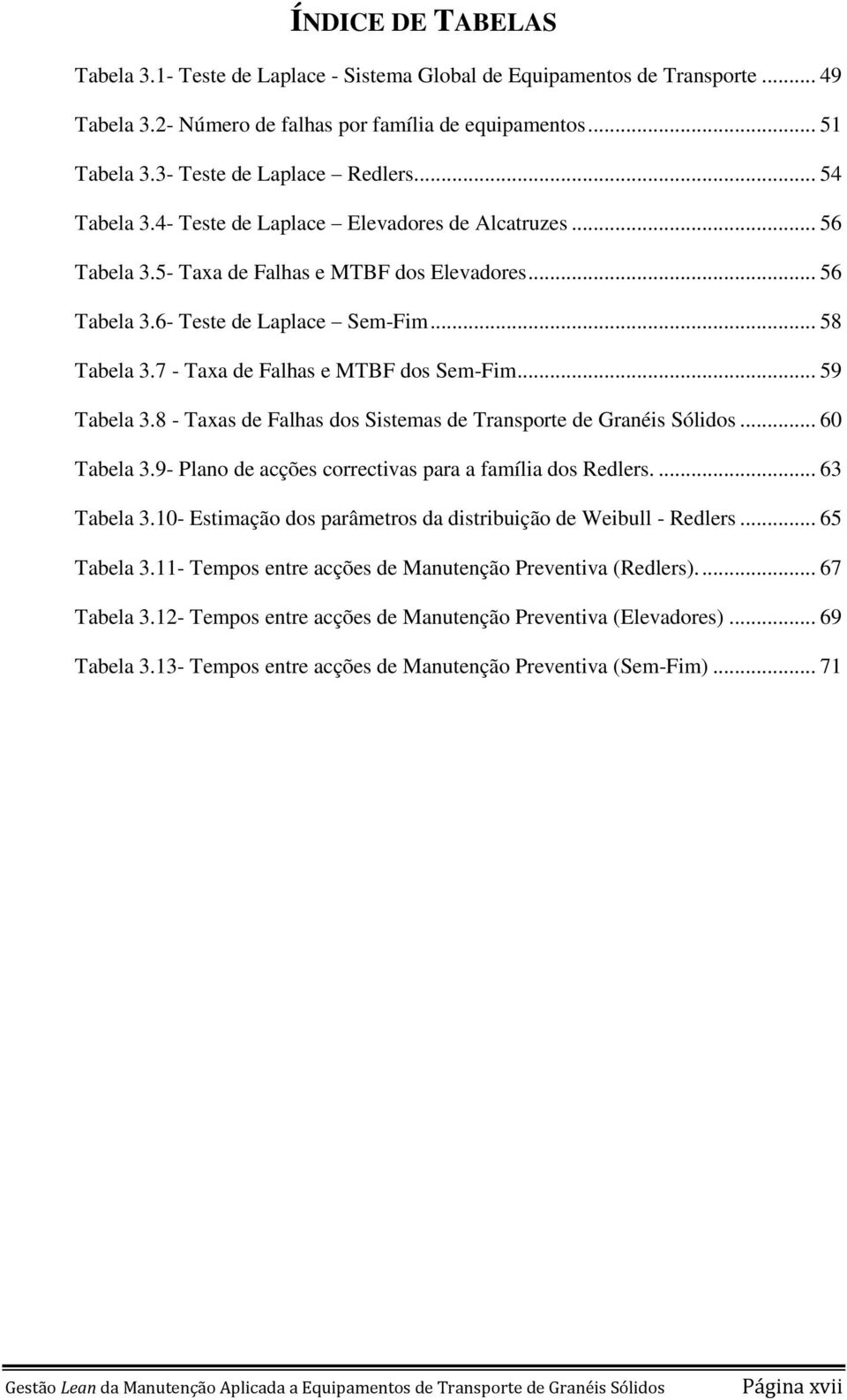 7 - Taxa de Falhas e MTBF dos Sem-Fim... 59 Tabela 3.8 - Taxas de Falhas dos Sistemas de Transporte de Granéis Sólidos... 60 Tabela 3.9- Plano de acções correctivas para a família dos Redlers.