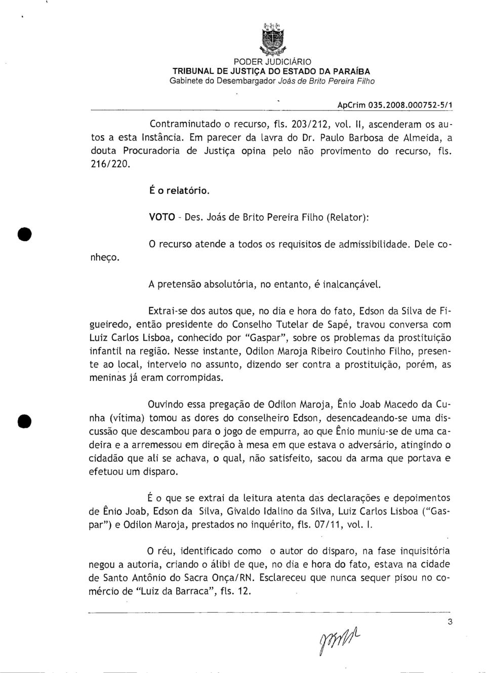 O recurso atende a todos os requisitos de admissibilidade. Dele co- A pretensão absolutória, no entanto, é inalcançável.