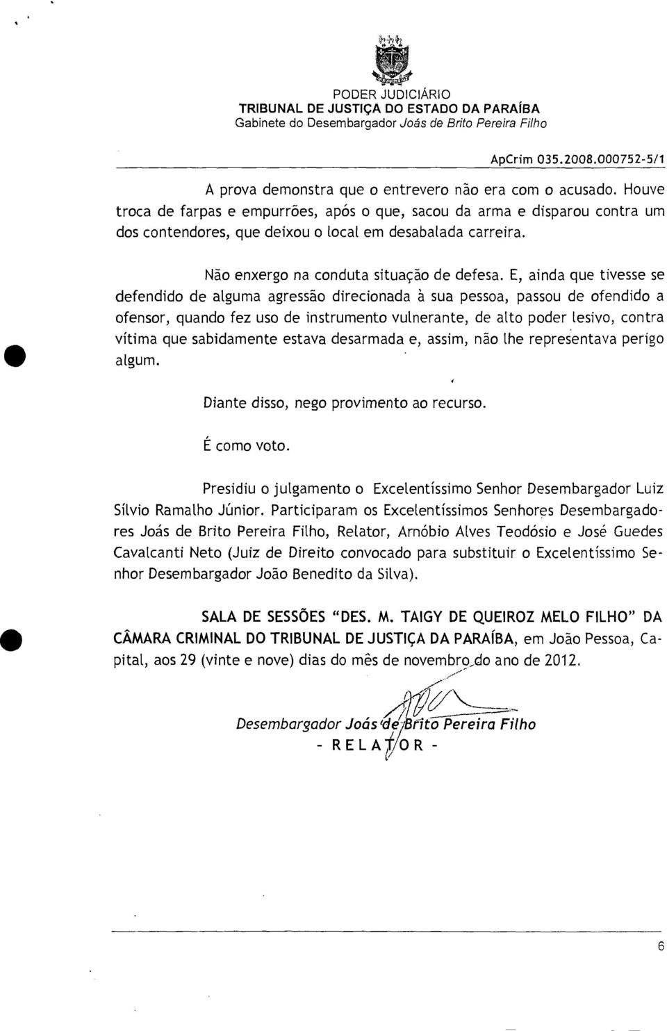 E, ainda que tivesse se defendido de alguma agressão direcionada à sua pessoa, passou de ofendido a ofensor, quando fez uso de instrumento vulnerante, de alto poder lesivo, contra vítima que