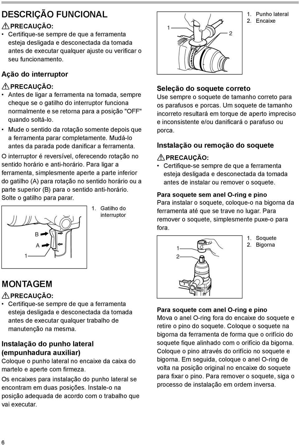 Encaixe Ação do interruptor PRECAUÇÃO: Antes de ligar a ferramenta na tomada, sempre cheque se o gatilho do interruptor funciona normalmente e se retorna para a posição "OFF" quando soltá-lo.