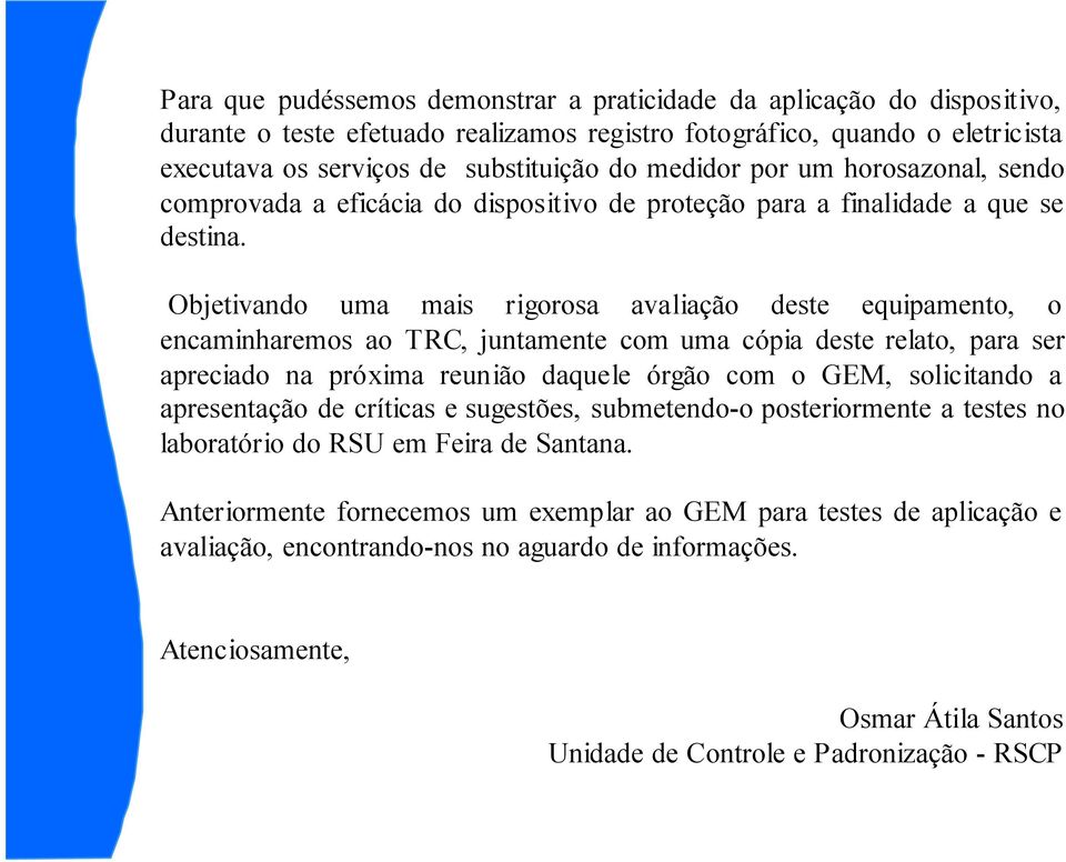 Objetivando uma mais rigorosa avaliação deste equipamento, o encaminharemos ao TRC, juntamente com uma cópia deste relato, para ser apreciado na próxima reunião daquele órgão com o GEM, solicitando a