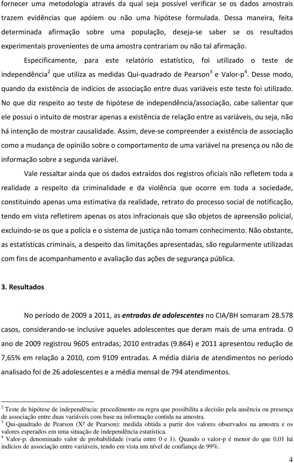 Especificamente, para este relatório estatístico, foi utilizado o teste de independência 2 que utiliza as medidas Qui-quadrado de Pearson 3 e Valor-p 4.