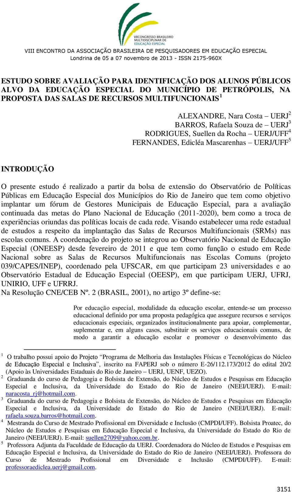 de Políticas Públicas em Educação Especial dos Municípios do Rio de Janeiro que tem como objetivo implantar um fórum de Gestores Municipais de Educação Especial, para a avaliação continuada das metas