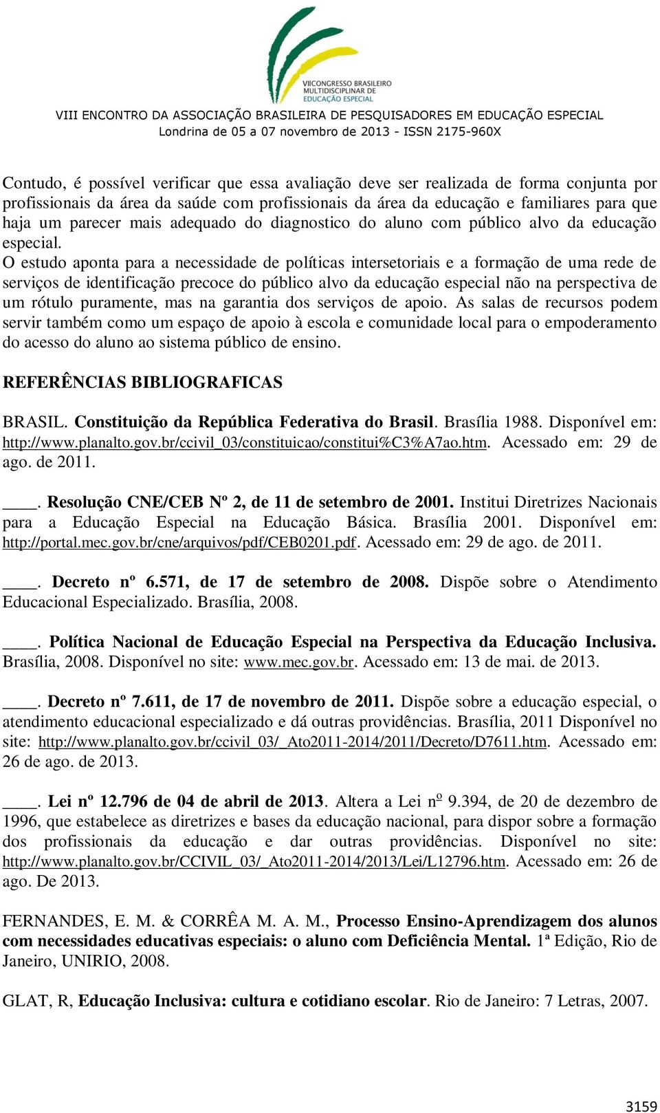 O estudo aponta para a necessidade de políticas intersetoriais e a formação de uma rede de serviços de identificação precoce do público alvo da educação especial não na perspectiva de um rótulo