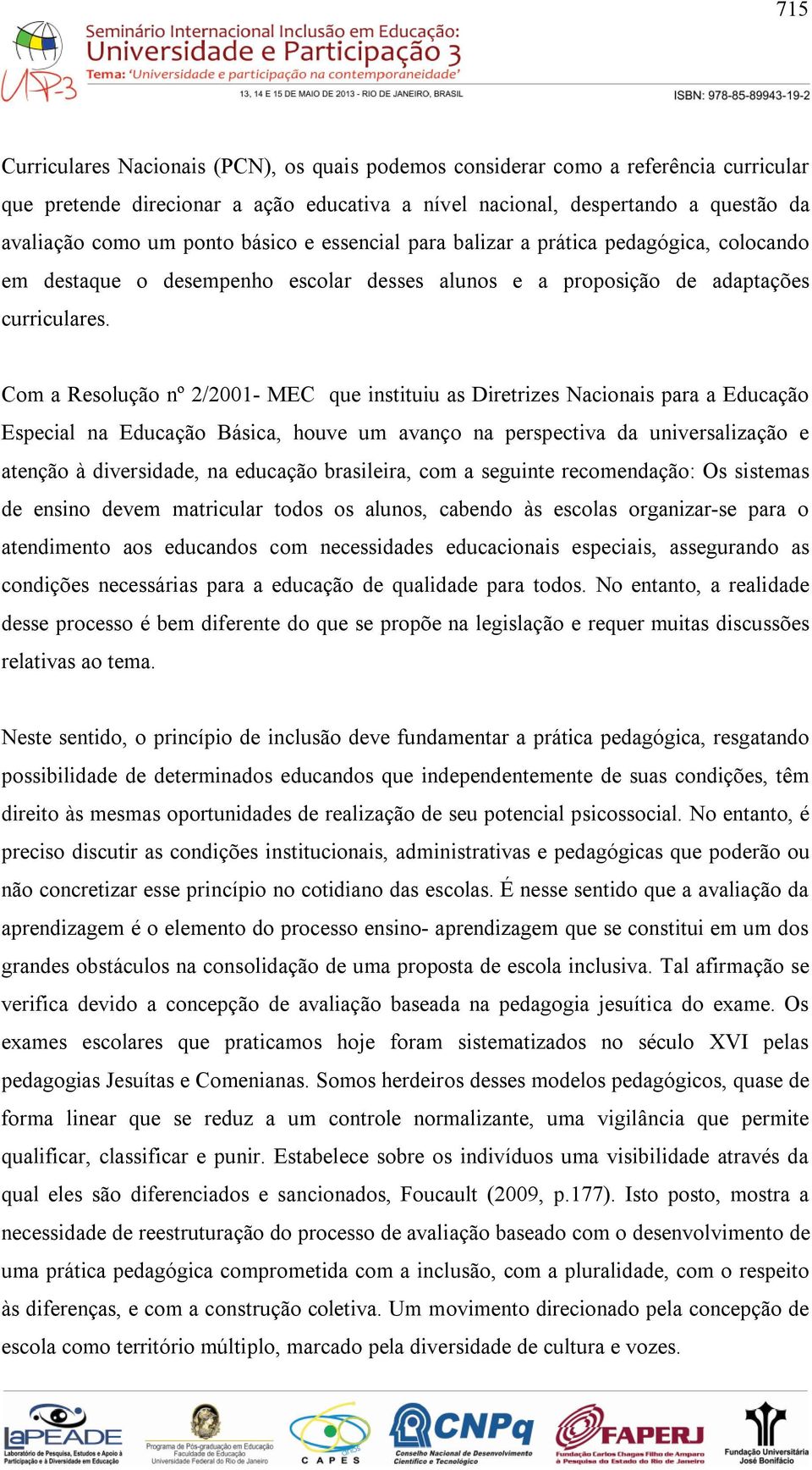 Com a Resolução nº 2/2001- MEC que instituiu as Diretrizes Nacionais para a Educação Especial na Educação Básica, houve um avanço na perspectiva da universalização e atenção à diversidade, na