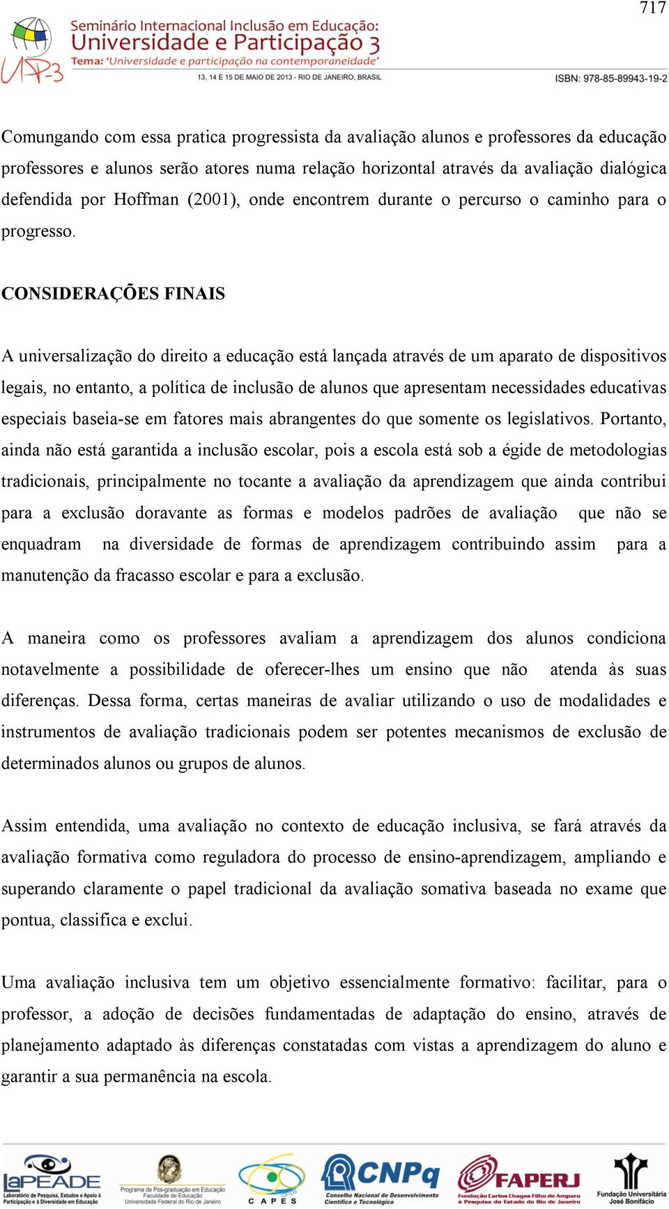 CONSIDERAÇÕES FINAIS A universalização do direito a educação está lançada através de um aparato de dispositivos legais, no entanto, a política de inclusão de alunos que apresentam necessidades