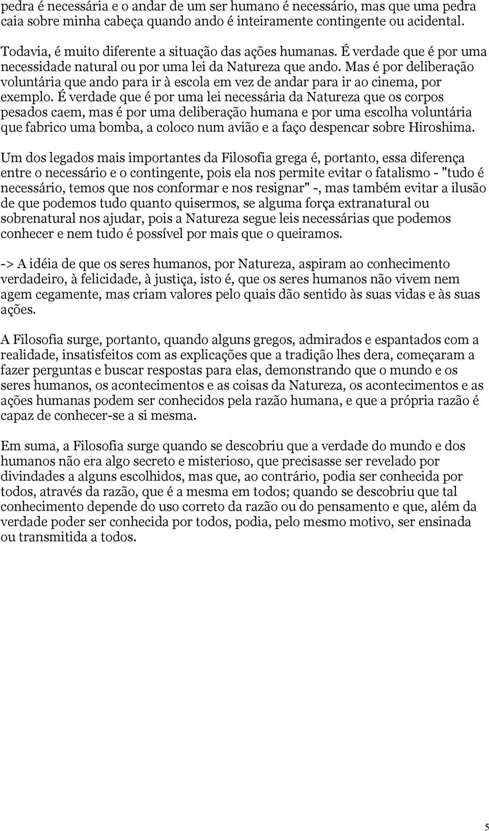 Mas é por deliberação voluntária que ando para ir à escola em vez de andar para ir ao cinema, por exemplo.