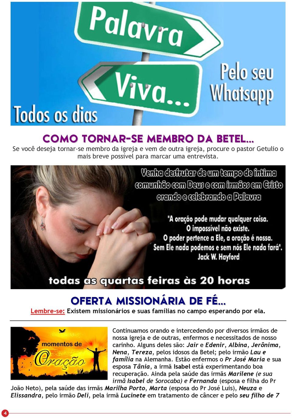 Continuamos orando e intercedendo por diversos irmãos de nossa igreja e de outras, enfermos e necessitados de nosso carinho.