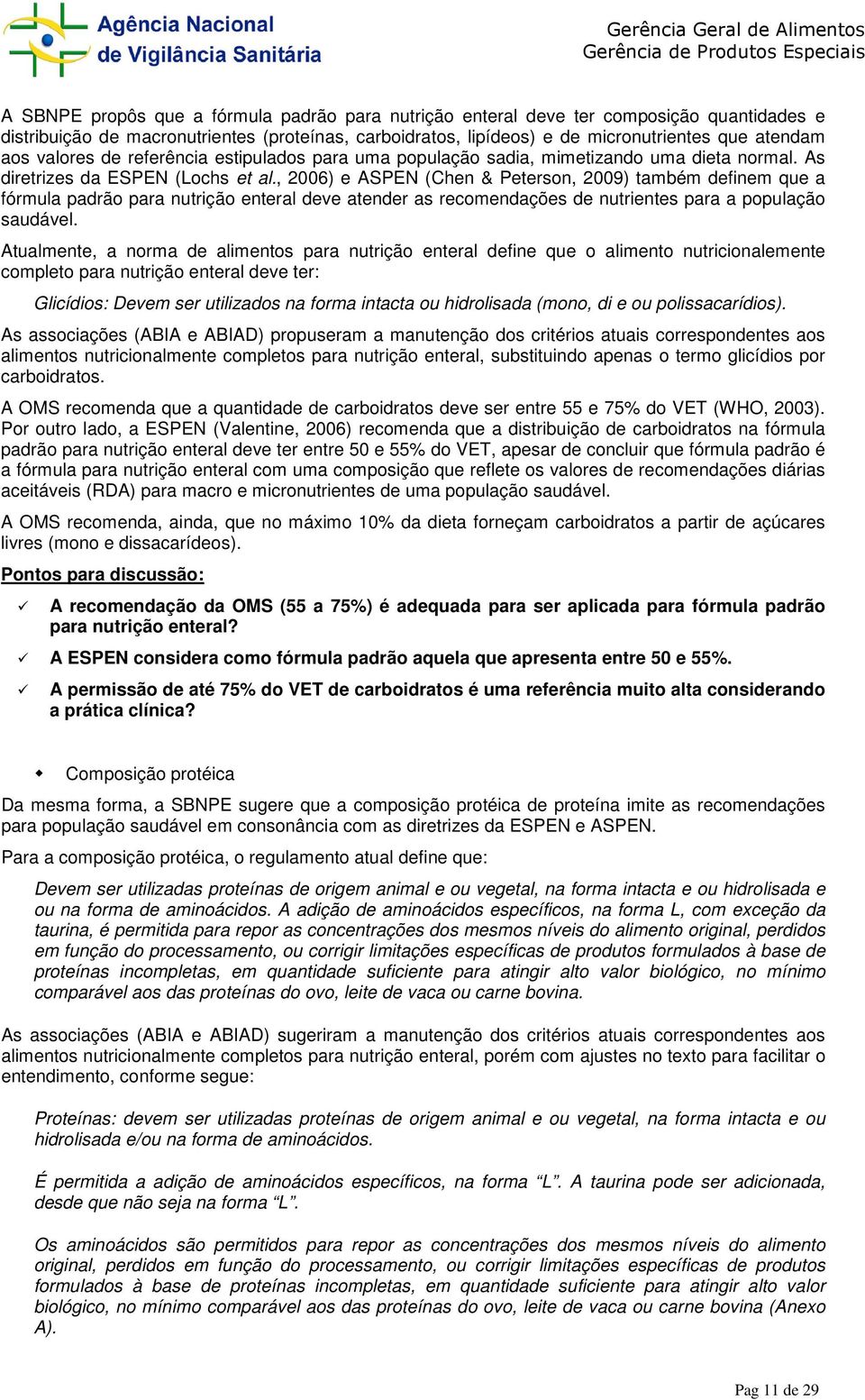 , 2006) e ASPEN (Chen & Peterson, 2009) também definem que a fórmula padrão para nutrição enteral deve atender as recomendações de nutrientes para a população saudável.