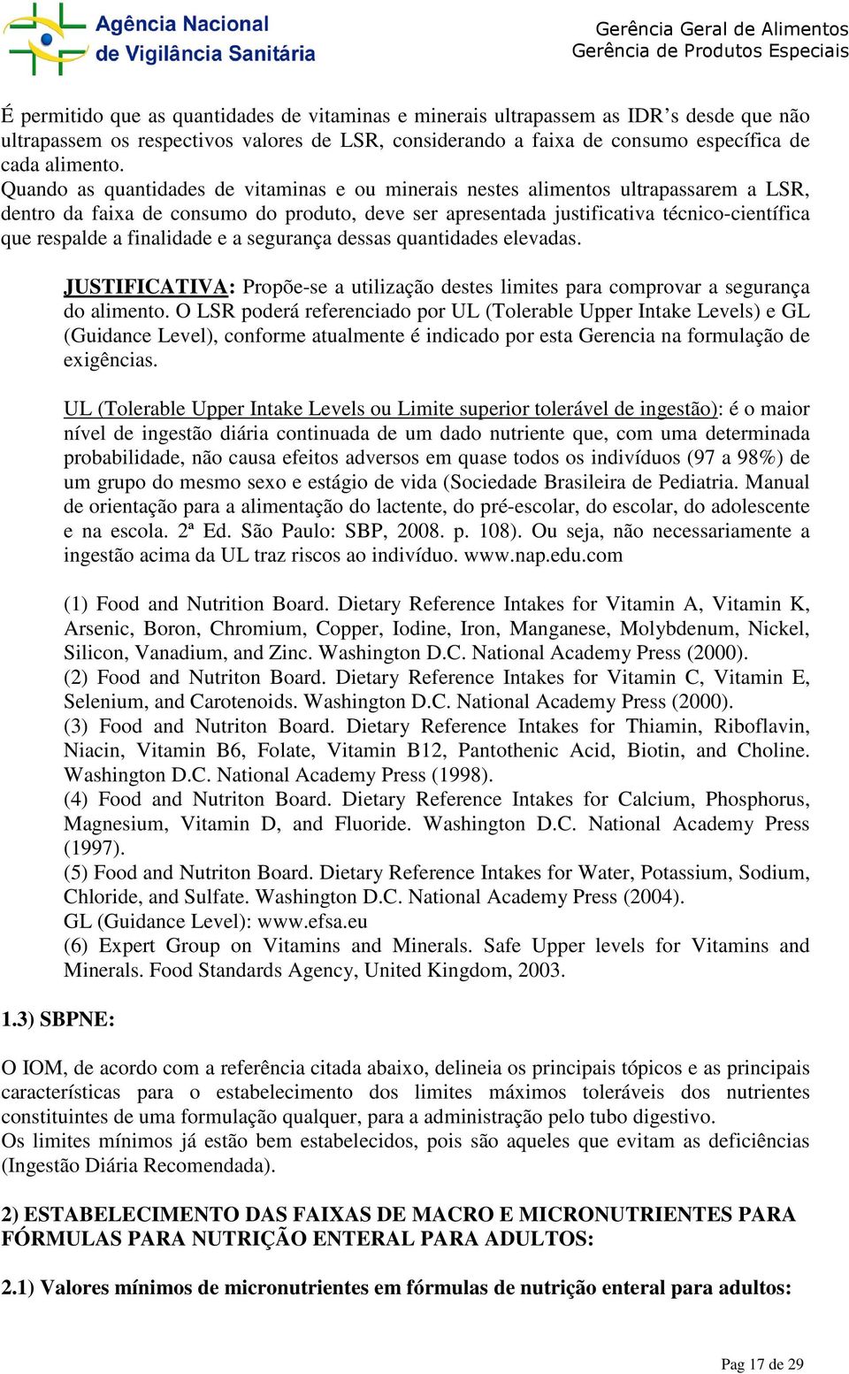 finalidade e a segurança dessas quantidades elevadas. 1.3) SBPNE: JUSTIFICATIVA: Propõe-se a utilização destes limites para comprovar a segurança do alimento.