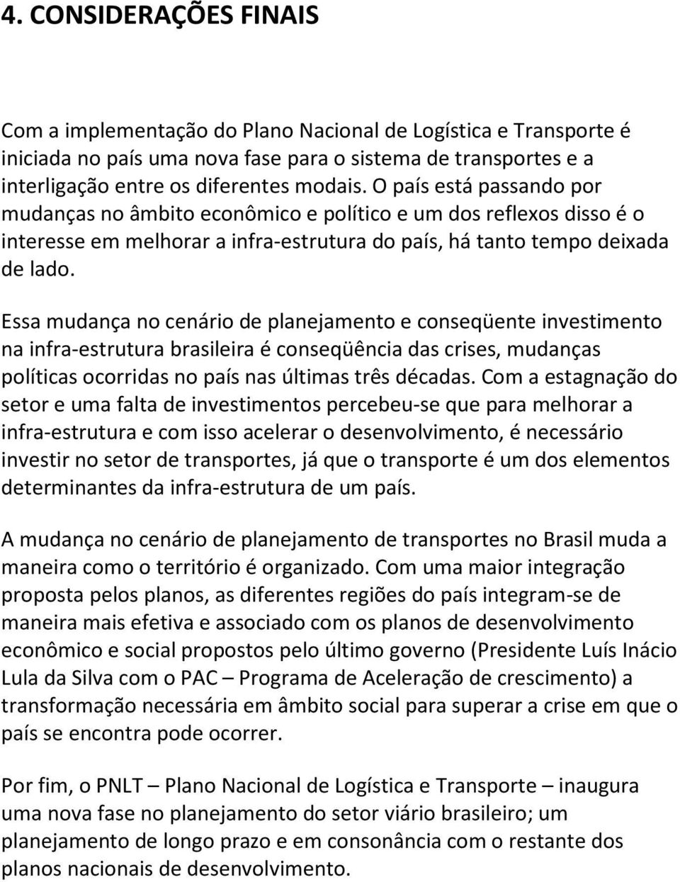 Essa mudança no cenário de planejamento e conseqüente investimento na infra-estrutura brasileira é conseqüência das crises, mudanças políticas ocorridas no país nas últimas três décadas.