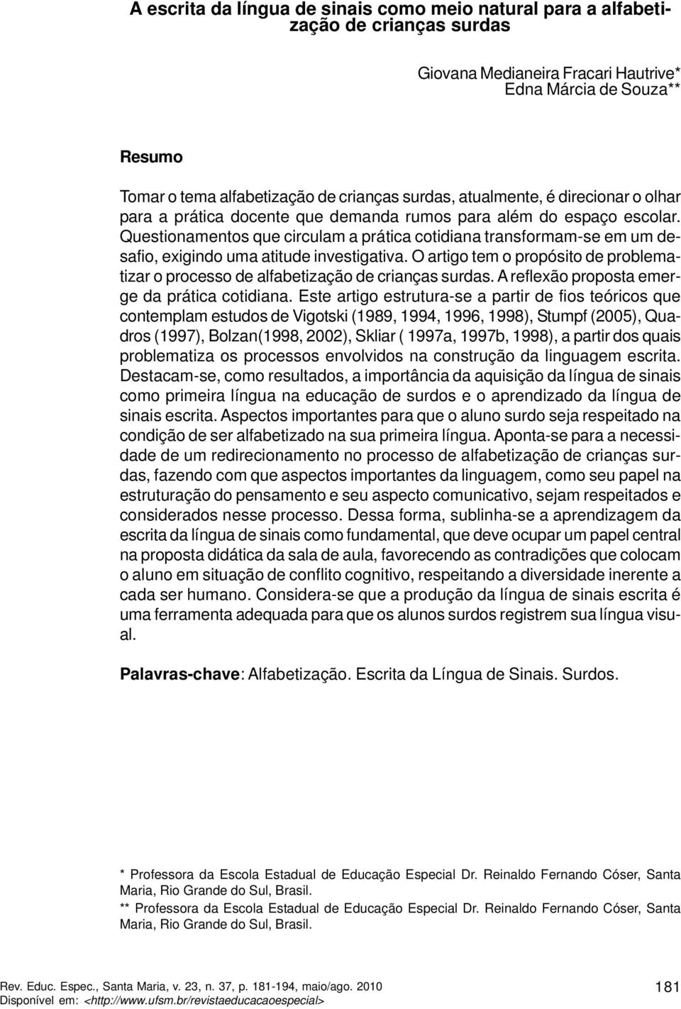 Questionamentos que circulam a prática cotidiana transformam-se em um desafio, exigindo uma atitude investigativa.