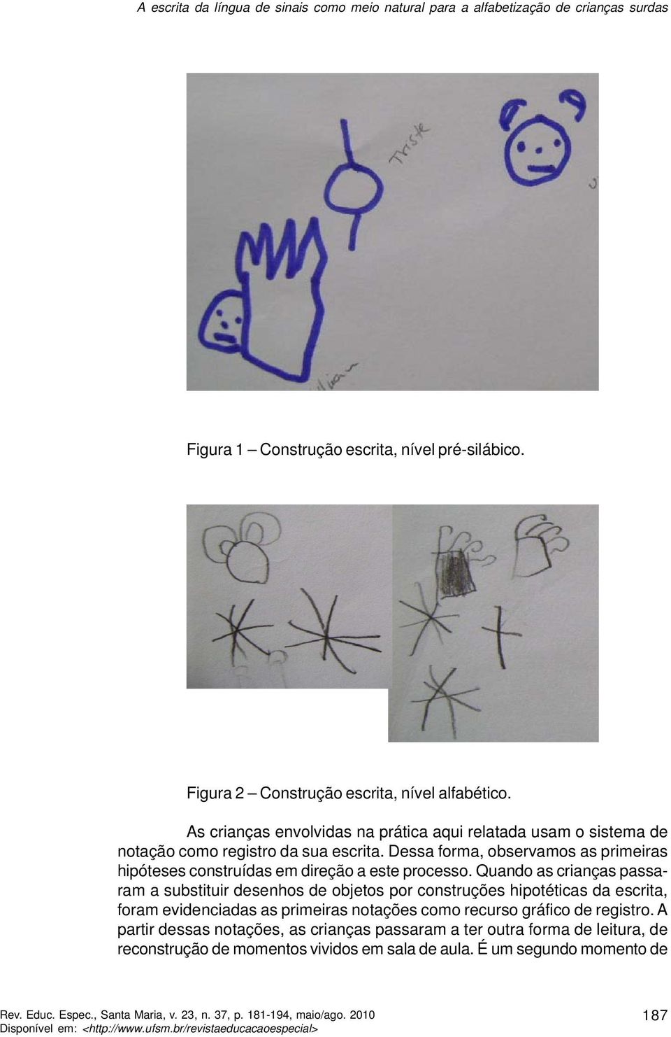 Quando as crianças passaram a substituir desenhos de objetos por construções hipotéticas da escrita, foram evidenciadas as primeiras notações como recurso gráfico de registro.