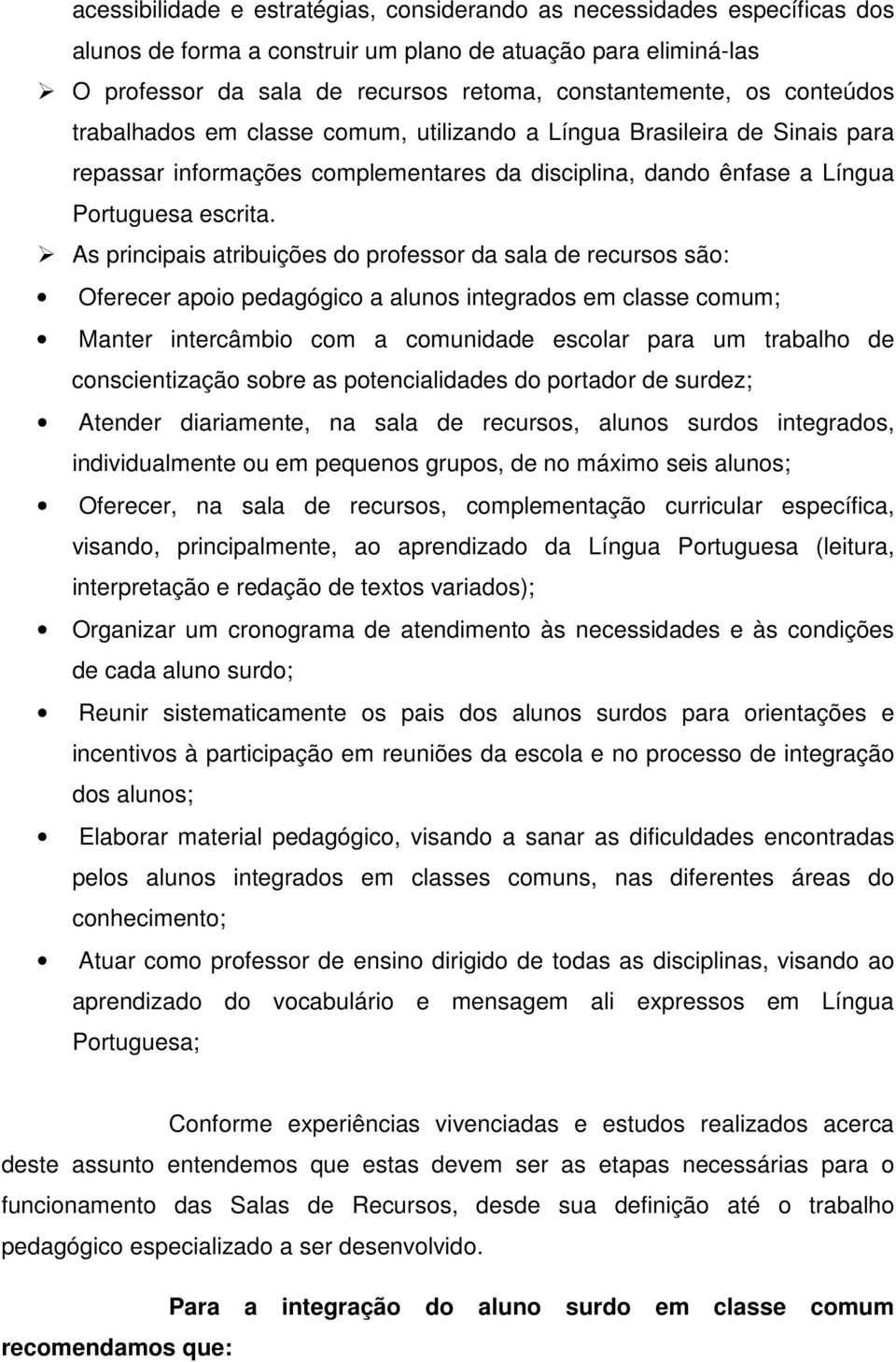 As principais atribuições do professor da sala de recursos são: Oferecer apoio pedagógico a alunos integrados em classe comum; Manter intercâmbio com a comunidade escolar para um trabalho de