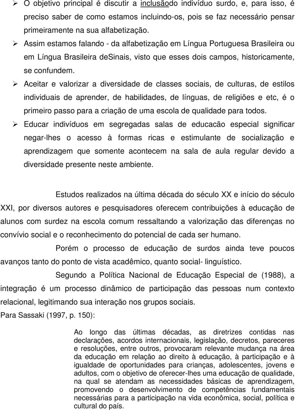 Aceitar e valorizar a diversidade de classes sociais, de culturas, de estilos individuais de aprender, de habilidades, de línguas, de religiões e etc, é o primeiro passo para a criação de uma escola