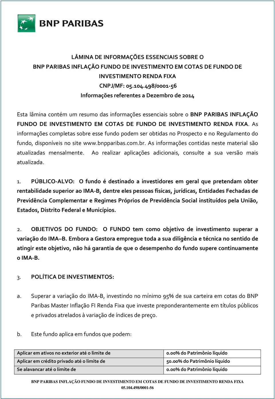 As informações completas sobre esse fundo podem ser obtidas no Prospecto e no Regulamento do fundo, disponíveis no site www.bnpparibas.com.br. As informações contidas neste material são atualizadas mensalmente.