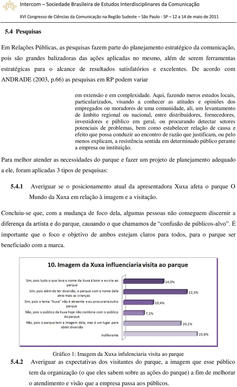 Aqui, fazendo meros estudos locais, particularizados, visando a conhecer as atitudes e opiniões dos empregados ou moradores de uma comunidade, ali, um levantamento de âmbito regional ou nacional,