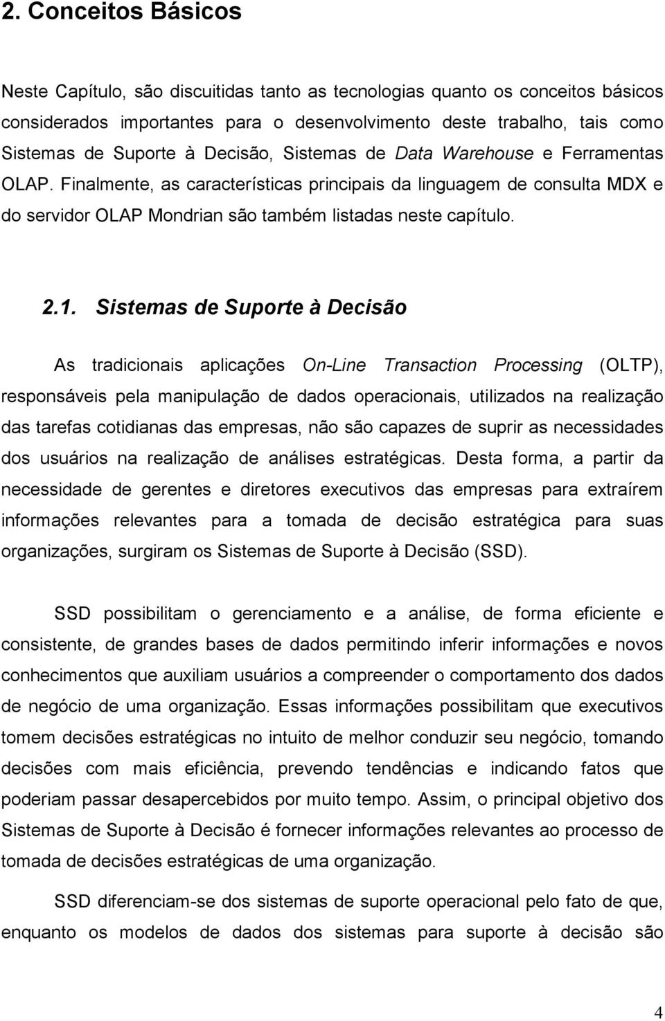 Sistemas de Suporte à Decisão As tradicionais aplicações On-Line Transaction Processing (OLTP), responsáveis pela manipulação de dados operacionais, utilizados na realização das tarefas cotidianas