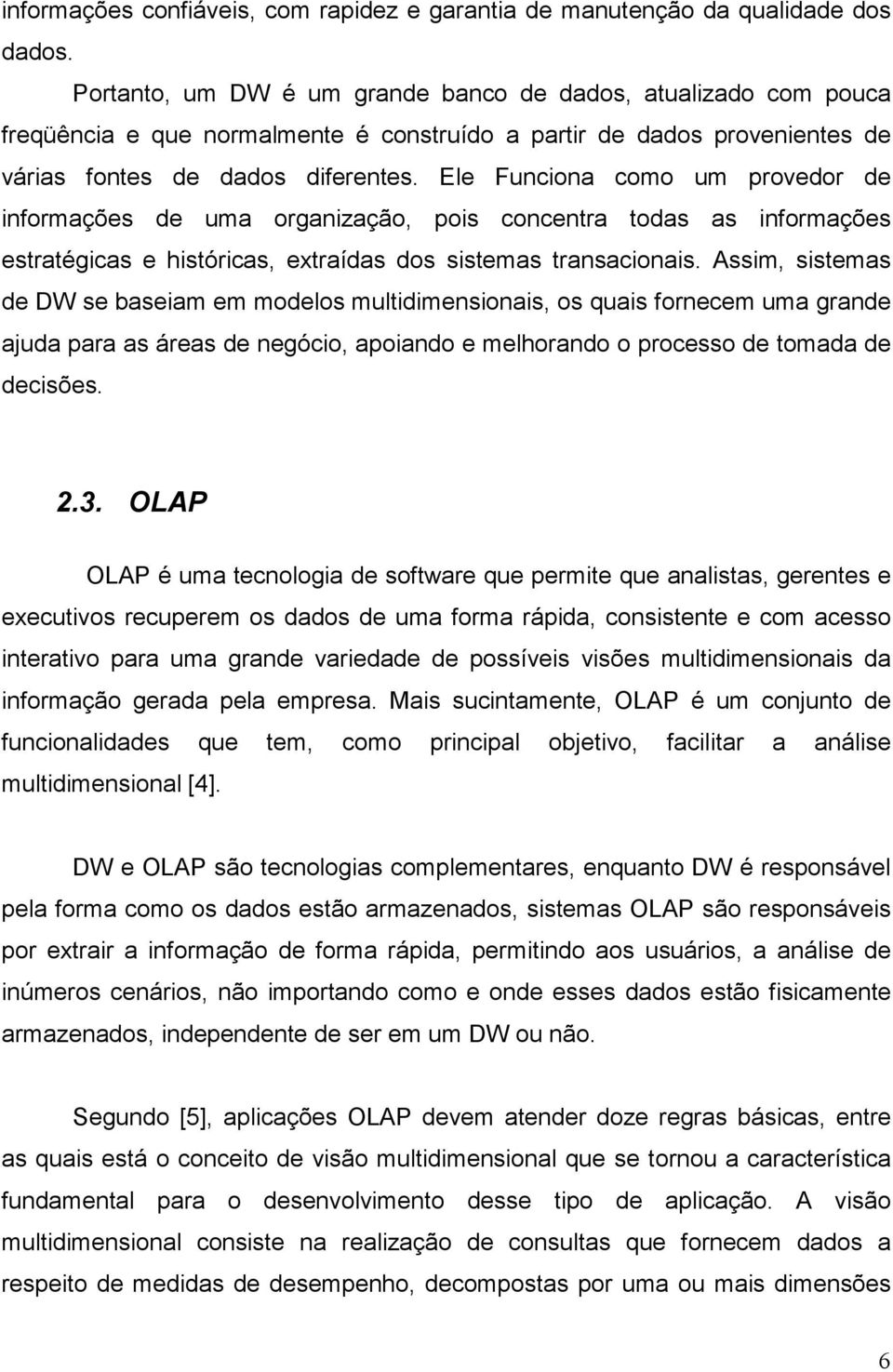 Ele Funciona como um provedor de informações de uma organização, pois concentra todas as informações estratégicas e históricas, extraídas dos sistemas transacionais.