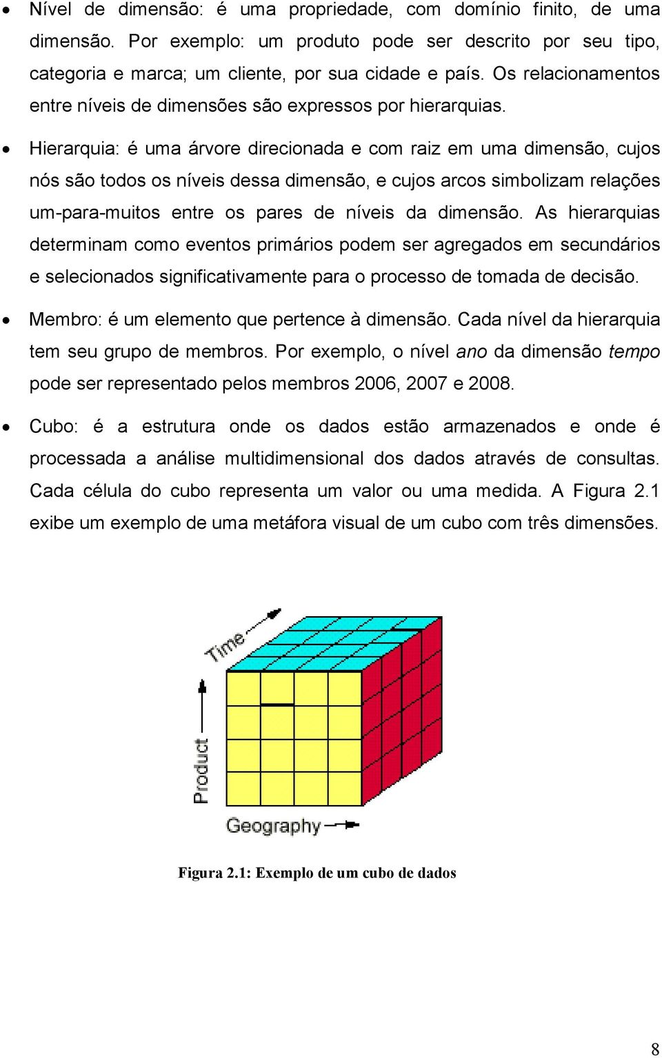 Hierarquia: é uma árvore direcionada e com raiz em uma dimensão, cujos nós são todos os níveis dessa dimensão, e cujos arcos simbolizam relações um-para-muitos entre os pares de níveis da dimensão.